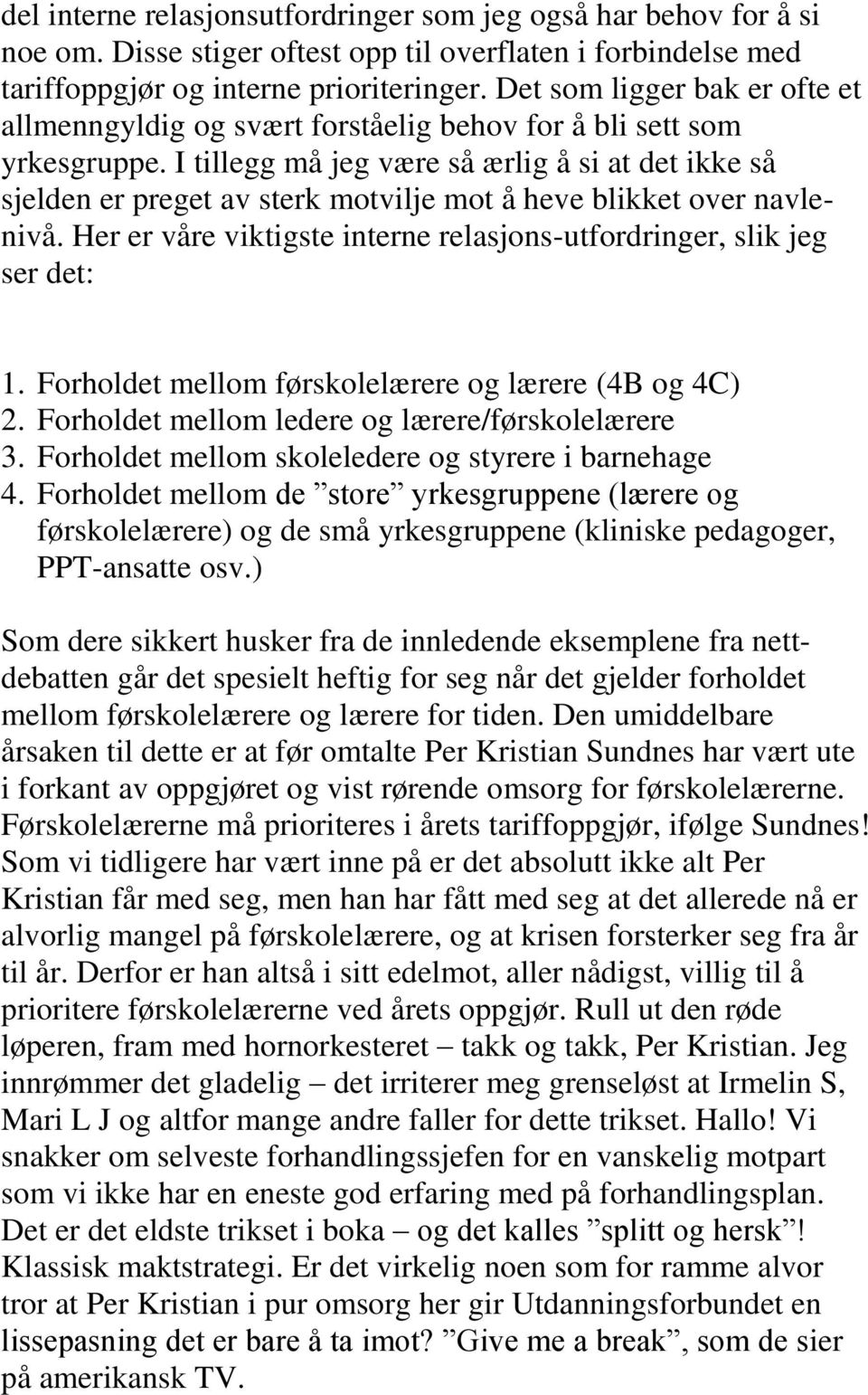 I tillegg må jeg være så ærlig å si at det ikke så sjelden er preget av sterk motvilje mot å heve blikket over navlenivå. Her er våre viktigste interne relasjons-utfordringer, slik jeg ser det: 1.