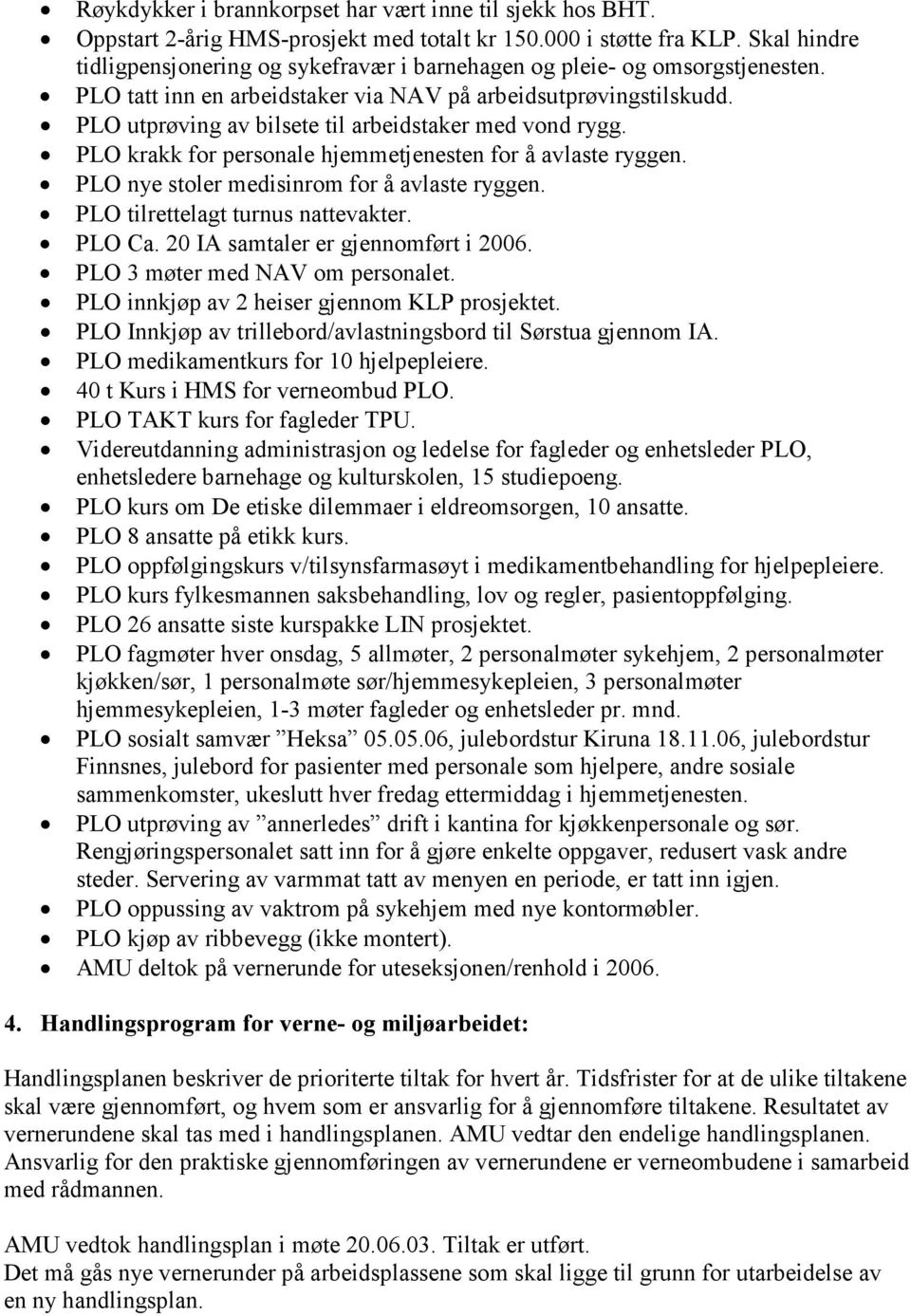 PLO utprøving av bilsete til arbeidstaker med vond rygg. PLO krakk for personale hjemmetjenesten for å avlaste ryggen. PLO nye stoler medisinrom for å avlaste ryggen.