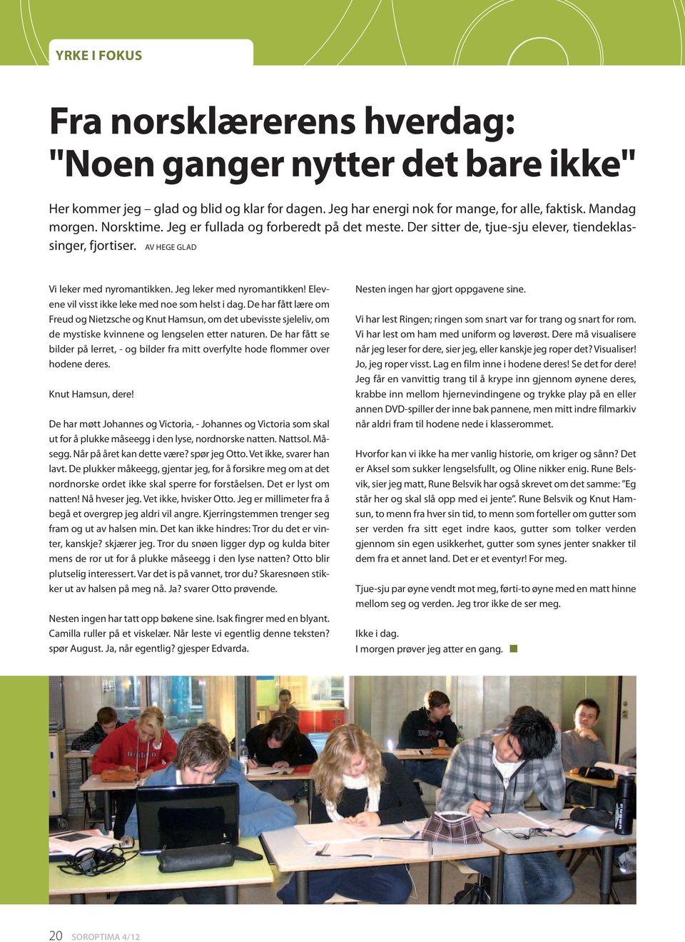 Elevene vil visst ikke leke med noe som helst i dag. De har fått lære om Freud og Nietzsche og Knut Hamsun, om det ubevisste sjeleliv, om de mystiske kvinnene og lengselen etter naturen.