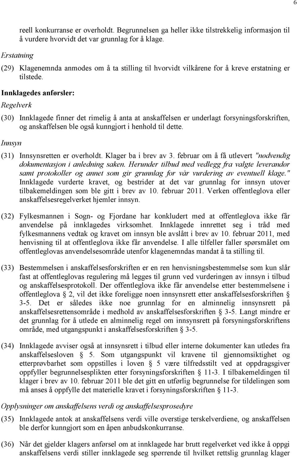 Innklagedes anførsler: Regelverk (30) Innklagede finner det rimelig å anta at anskaffelsen er underlagt forsyningsforskriften, og anskaffelsen ble også kunngjort i henhold til dette.