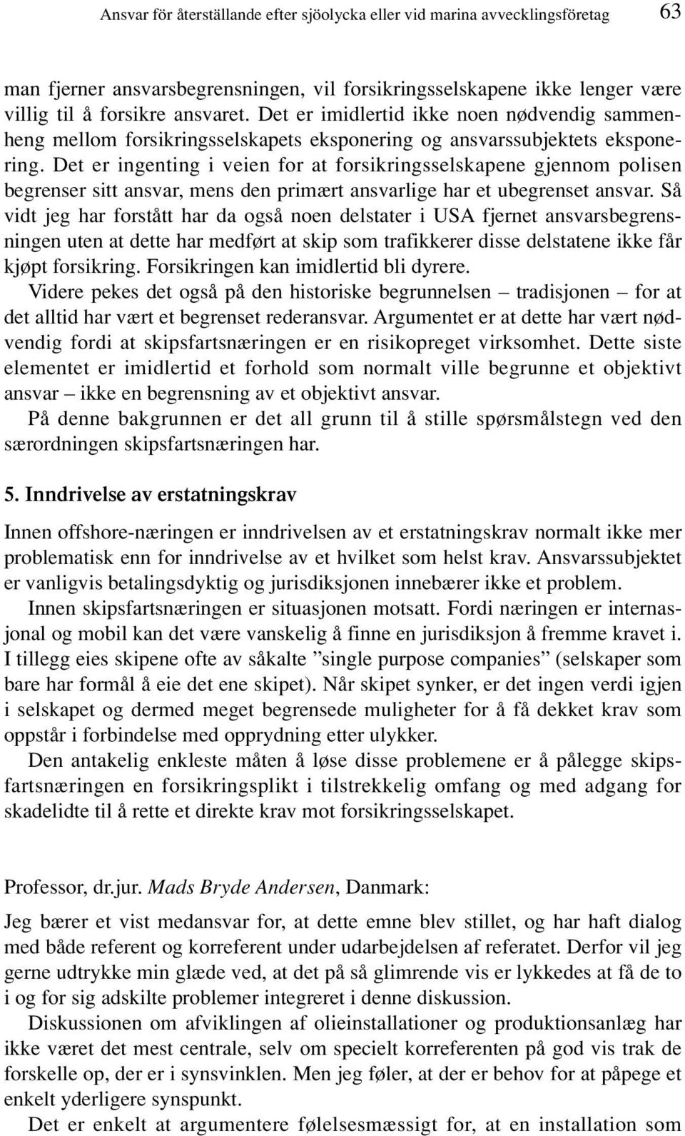 Det er ingenting i veien for at forsikringsselskapene gjennom polisen begrenser sitt ansvar, mens den primært ansvarlige har et ubegrenset ansvar.