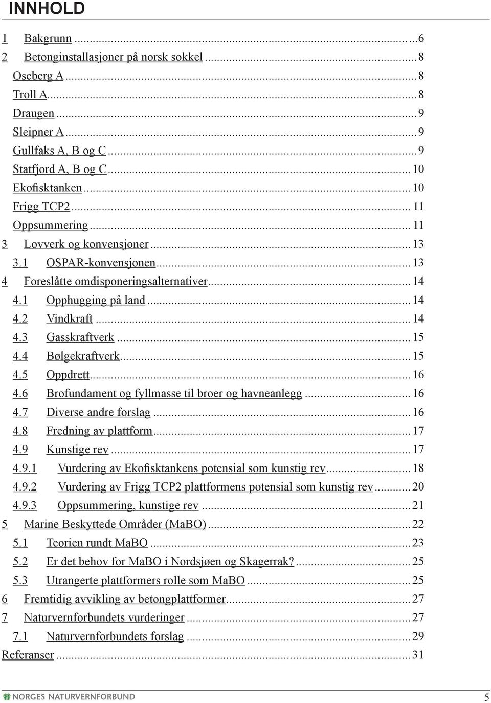 4 Bølgekraftverk...15 4.5 Oppdrett...16 4.6 Brofundament og fyllmasse til broer og havneanlegg...16 4.7 Diverse andre forslag...16 4.8 Fredning av plattform...17 4.9 