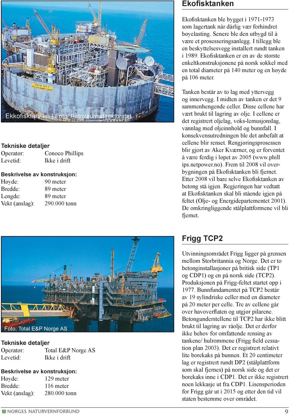 Ekkofi sktanken Foto: Petroleumsdirektoratet Tekniske detaljer Operatør: Conoco Phillips Levetid: Ikke i drift Beskrivelse av konstruksjon: Høyde: 90 meter Bredde: 89 meter Lengde: 89 meter Vekt