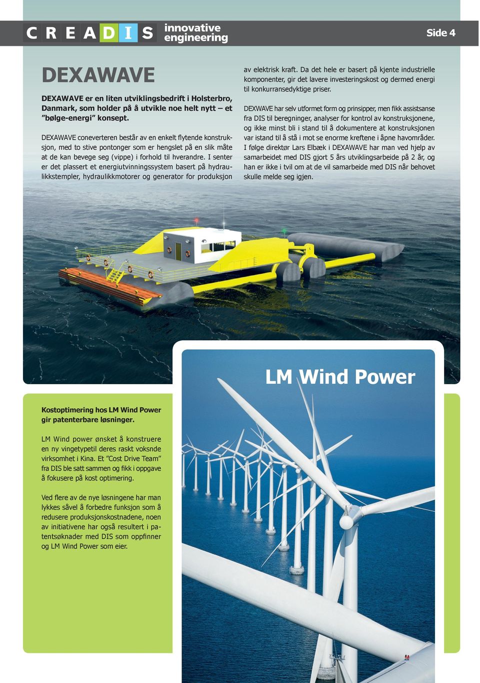 I senter er det plassert et energiutvinningssystem basert på hydraulikkstempler, hydraulikkmotorer og generator for produksjon av elektrisk kraft.