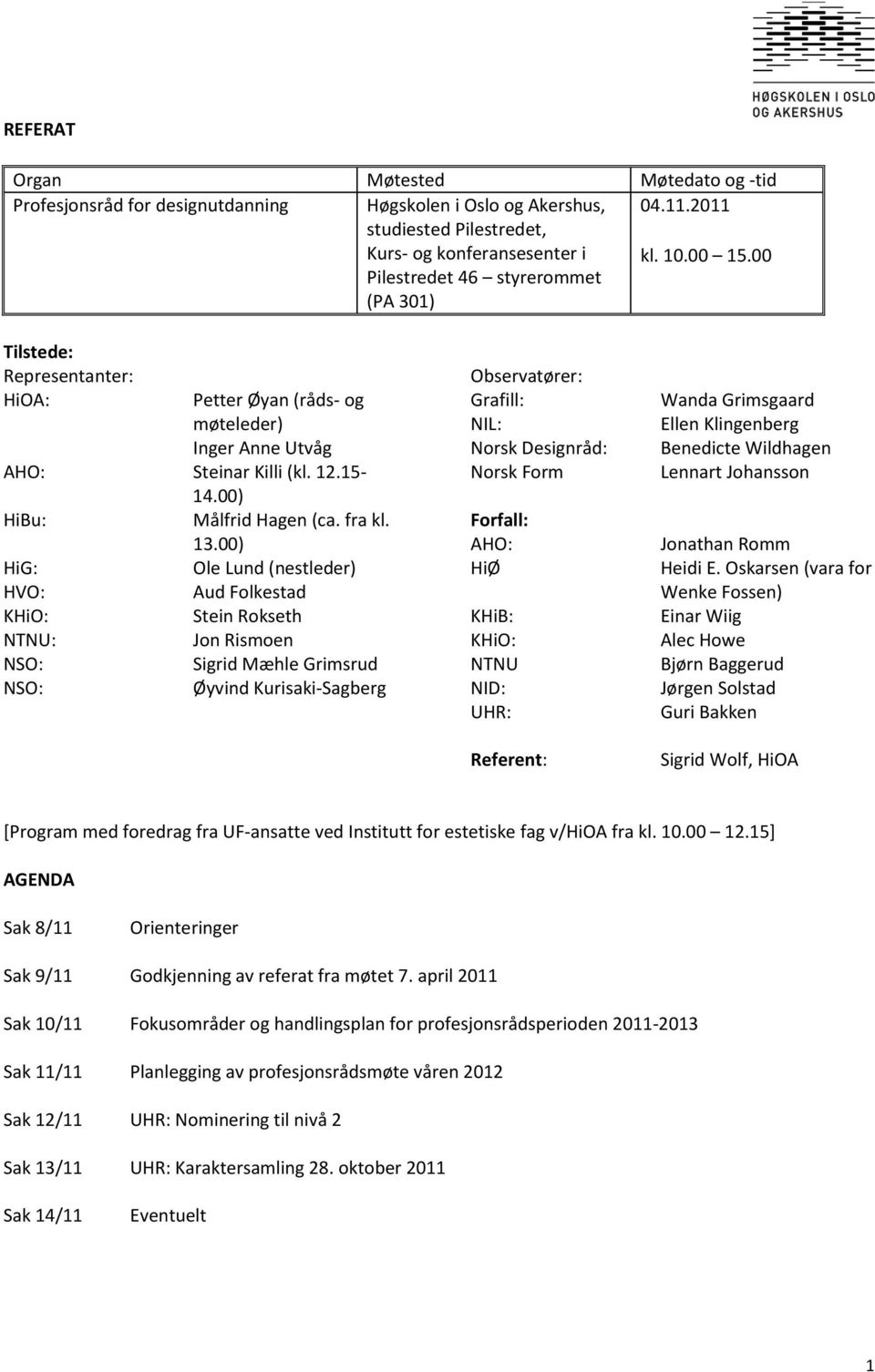 00) HiG: Ole Lund (nestleder) HVO: Aud Folkestad KHiO: Stein Rokseth NTNU: Jon Rismoen NSO: Sigrid Mæhle Grimsrud NSO: Øyvind Kurisaki-Sagberg Observatører: Grafill: NIL: Norsk Designråd: Norsk Form