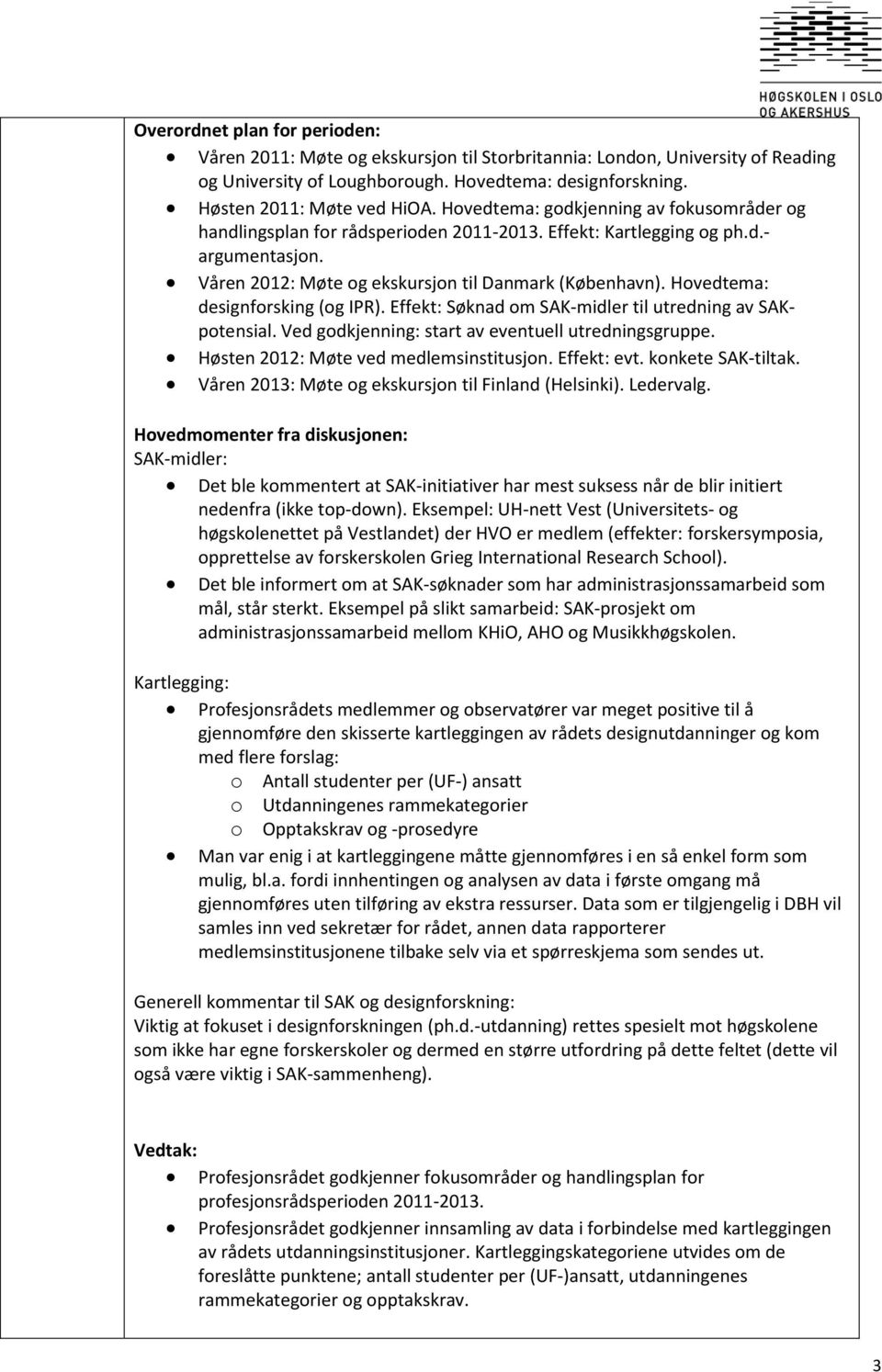 Hovedtema: designforsking (og IPR). Effekt: Søknad om SAK-midler til utredning av SAKpotensial. Ved godkjenning: start av eventuell utredningsgruppe. Høsten 2012: Møte ved medlemsinstitusjon.