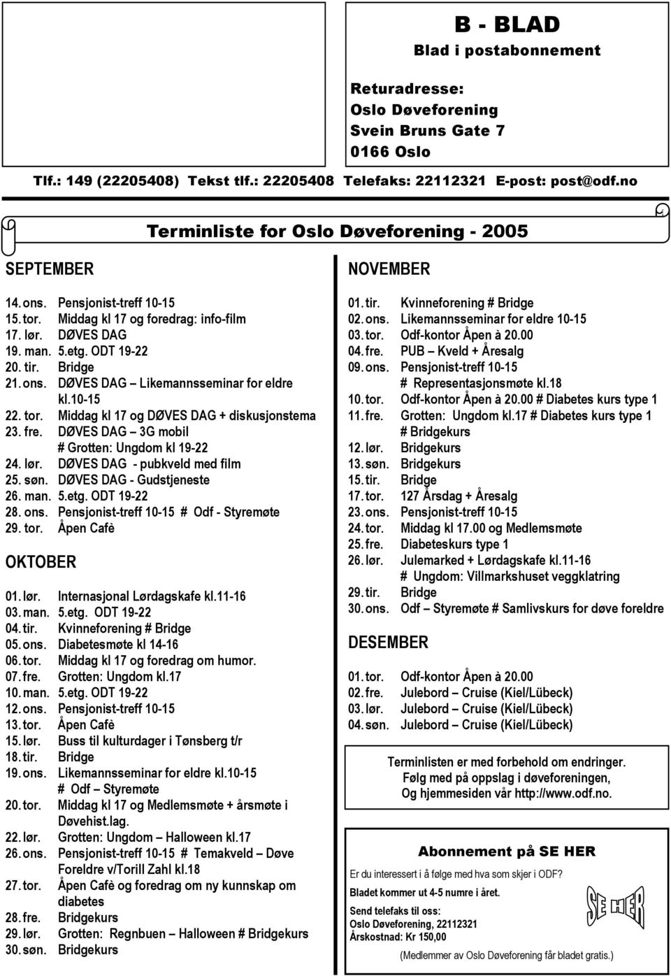 10-15 22. tor. Middag kl 17 og DØVES DAG + diskusjonstema 23. fre. DØVES DAG 3G mobil # Grotten: Ungdom kl 19-22 24. lør. DØVES DAG - pubkveld med film 25. søn. DØVES DAG - Gudstjeneste 26. man. 5.