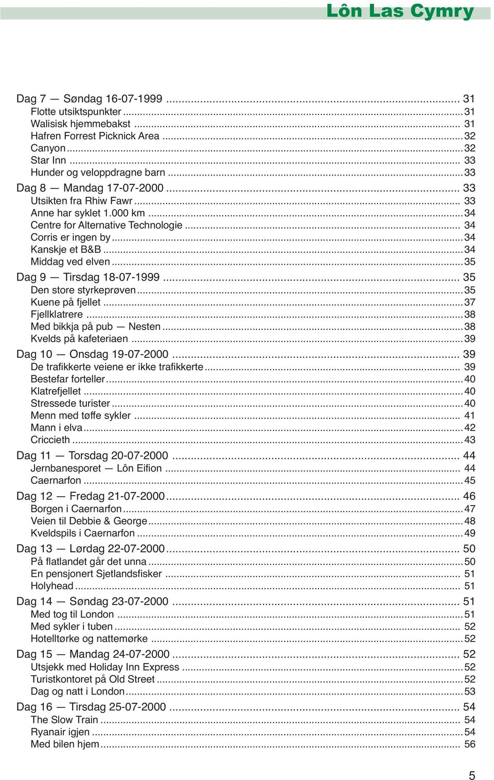 ..35 Dag 9 Tirsdag 18-07-1999... 35 Den store styrkeprøven...35 Kuene på fjellet...37 Fjellklatrere...38 Med bikkja på pub Nesten...38 Kvelds på kafeteriaen...39 Dag 10 Onsdag 19-07-2000.