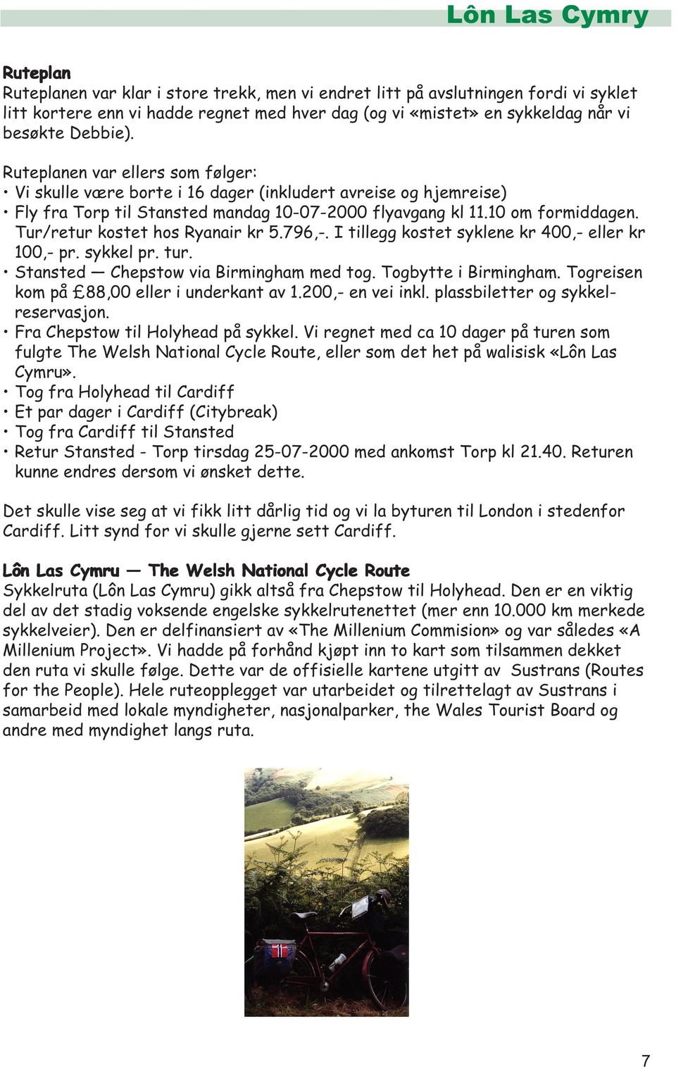 Tur/retur kostet hos Ryanair kr 5.796,-. I tillegg kostet syklene kr 400,- eller kr 100,- pr. sykkel pr. tur. Stansted Chepstow via Birmingham med tog. Togbytte i Birmingham.