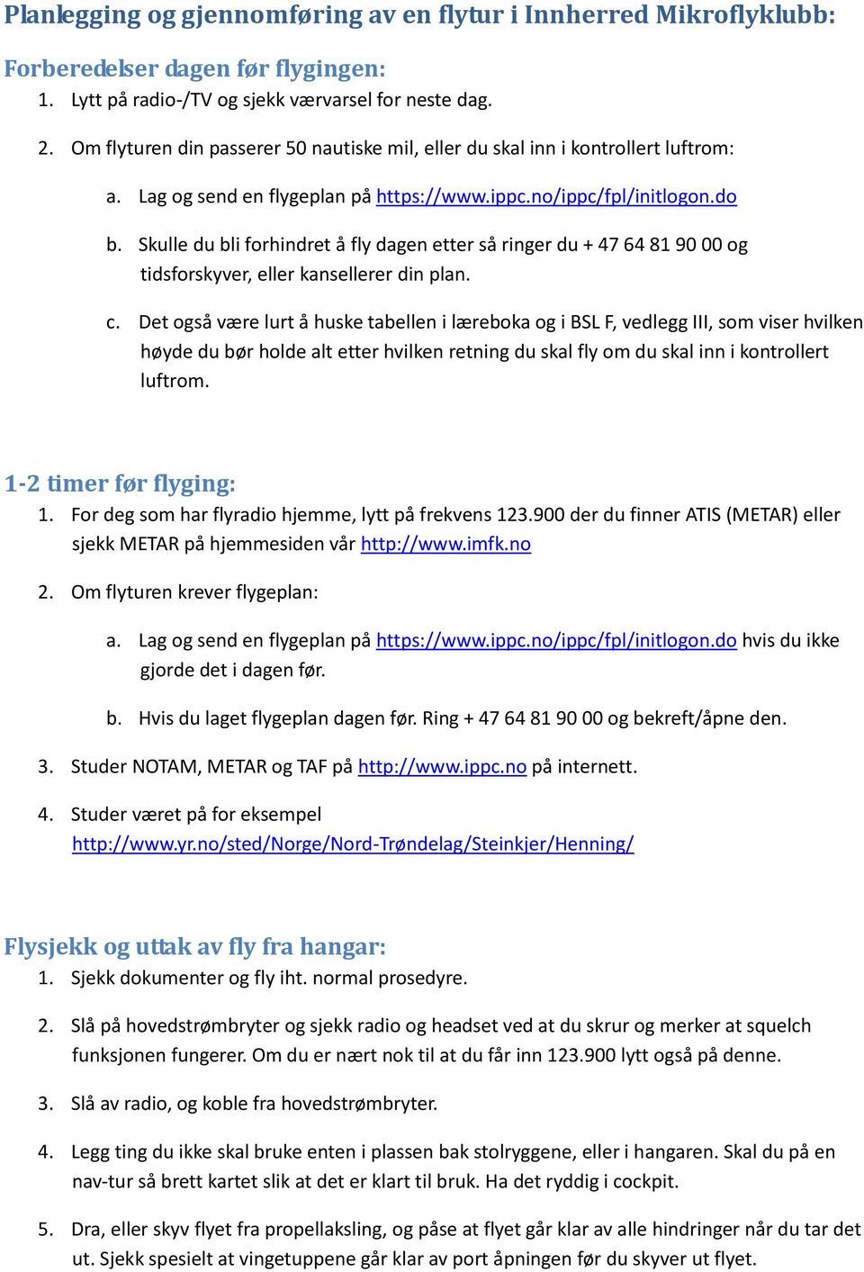 Skulle du bli forhindret å fly dagen etter så ringer du + 47 64 81 90 00 og tidsforskyver, eller kansellerer din plan. c.