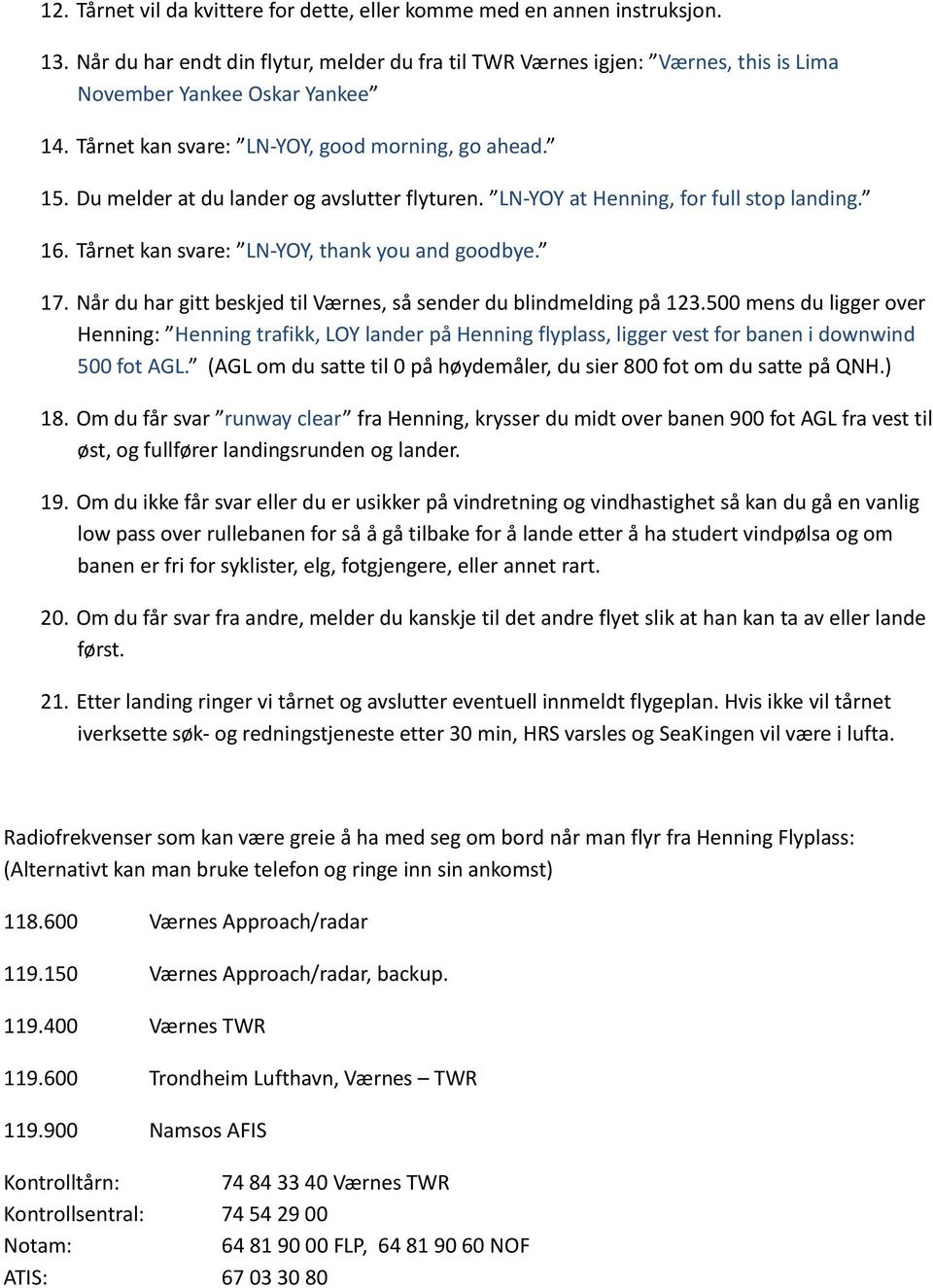 Når du har gitt beskjed til Værnes, så sender du blindmelding på 123.500 mens du ligger over Henning: Henning trafikk, LOY lander på Henning flyplass, ligger vest for banen i downwind 500 fot AGL.