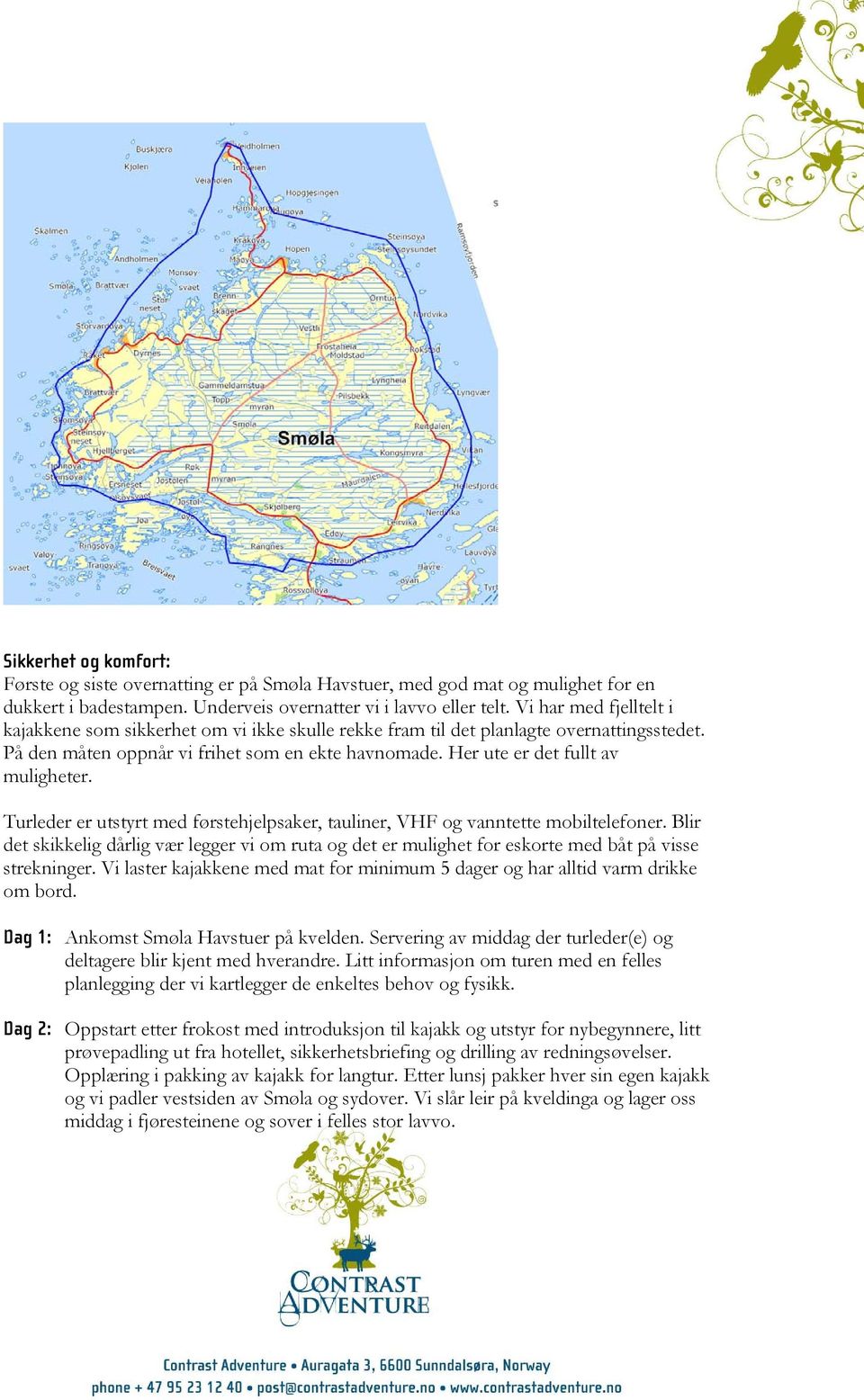 Her ute er det fullt av muligheter. Turleder er utstyrt med førstehjelpsaker, tauliner, VHF og vanntette mobiltelefoner.