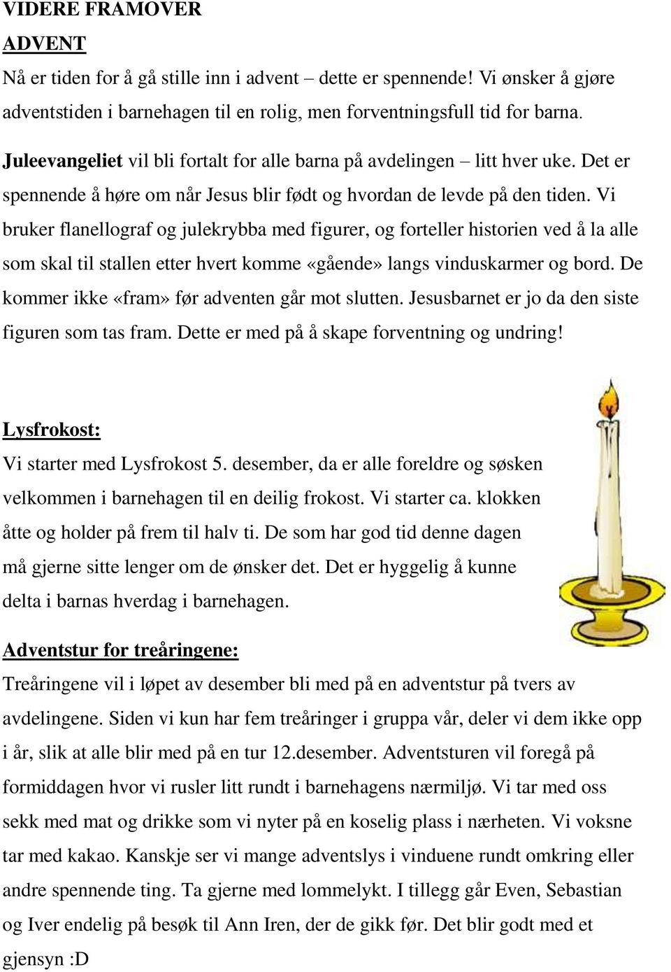 Vi bruker flanellograf og julekrybba med figurer, og forteller historien ved å la alle som skal til stallen etter hvert komme «gående» langs vinduskarmer og bord.