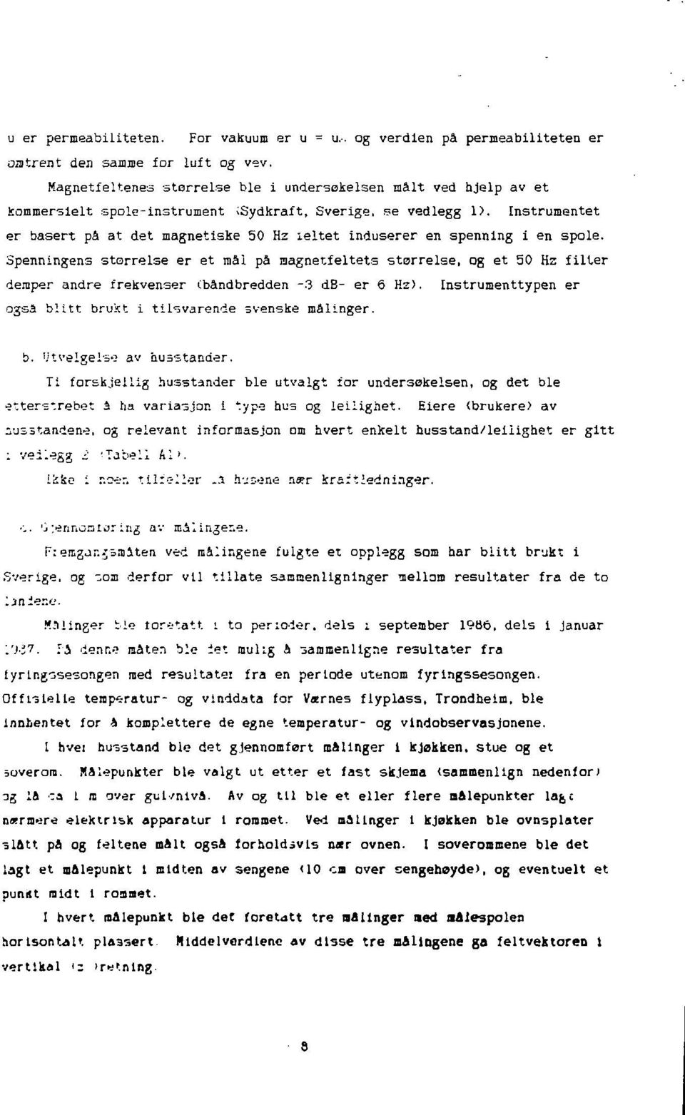 Instrumentet er basert på at det magnetiske 50 Hz leitet induserer en spenning i en spole.