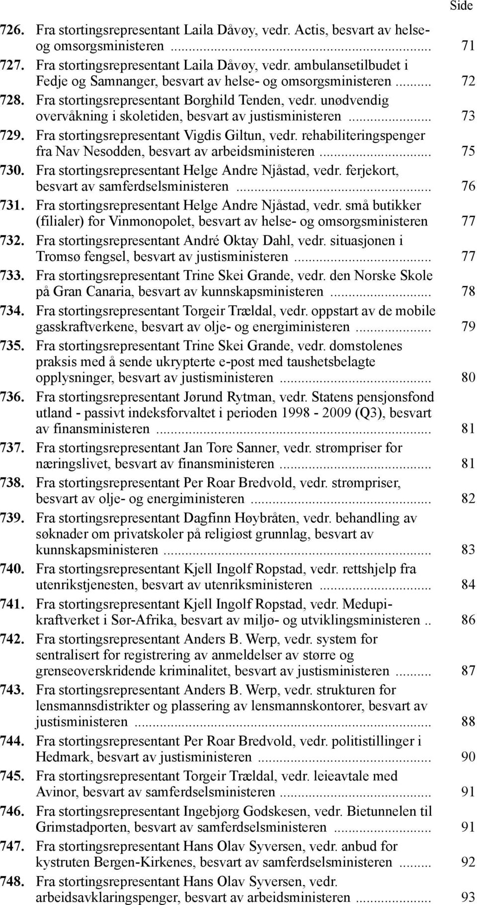 rehabiliteringspenger fra Nav Nesodden, besvart av arbeidsministeren... 75 730. Fra stortingsrepresentant Helge Andre Njåstad, vedr. ferjekort, besvart av samferdselsministeren... 76 731.