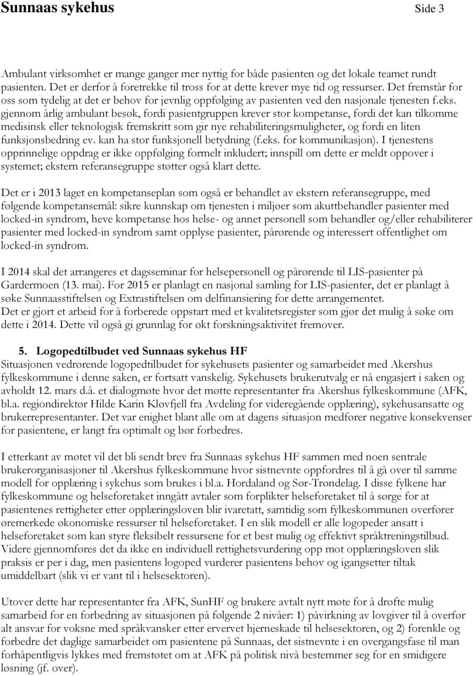 gjennom årlig ambulant besøk, fordi pasientgruppen krever stor kompetanse, fordi det kan tilkomme medisinsk eller teknologisk fremskritt som gir nye rehabiliteringsmuligheter, og fordi en liten