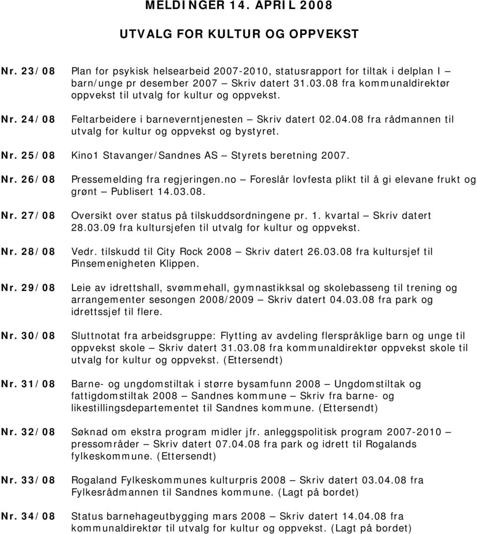 Nr. 26/08 Nr. 27/08 Nr. 28/08 Nr. 29/08 Nr. 30/08 Nr. 31/08 Pressemelding fra regjeringen.no Foreslår lovfesta plikt til å gi elevane frukt og grønt Publisert 14.03.08. Oversikt over status på tilskuddsordningene pr.