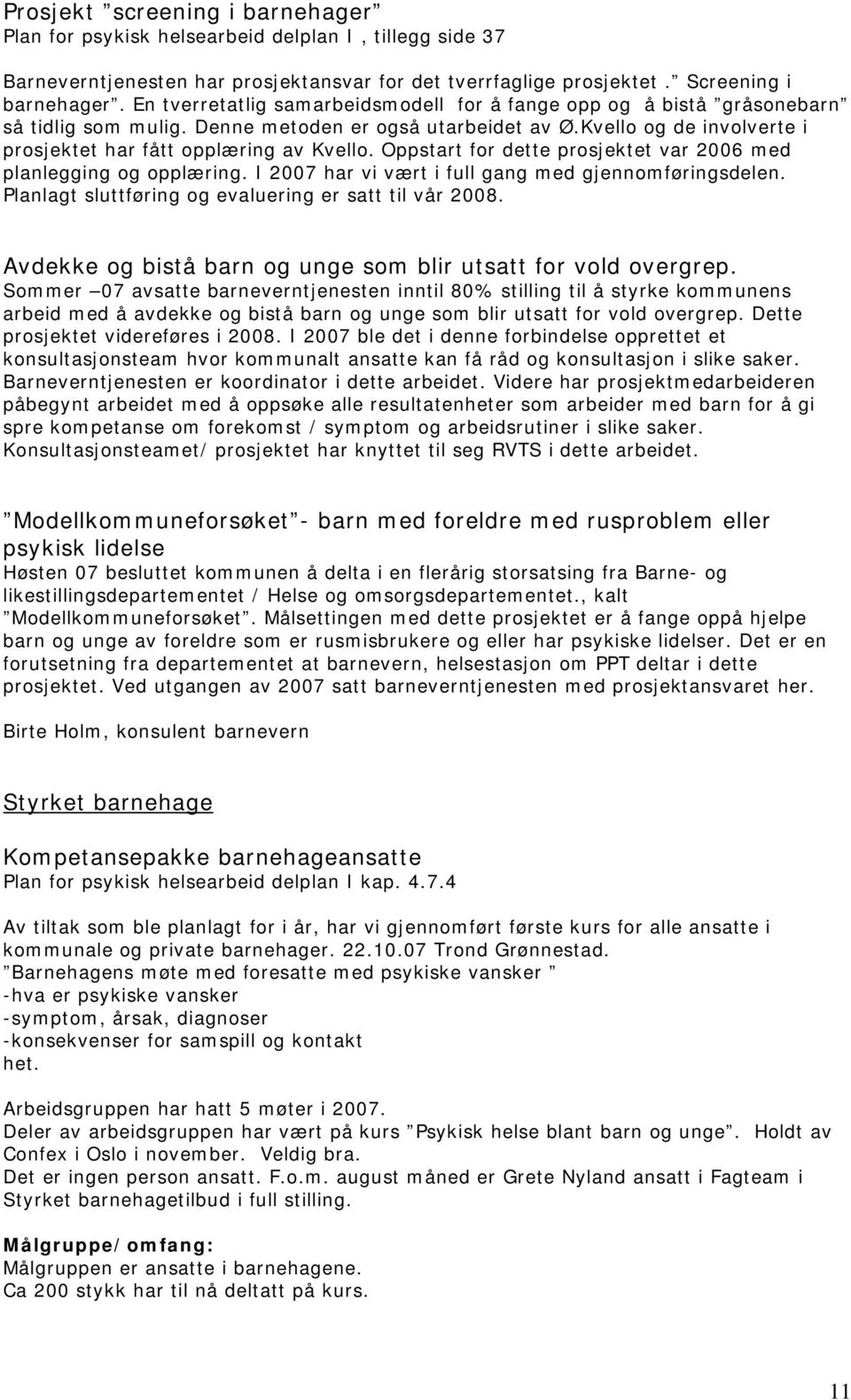 Oppstart for dette prosjektet var 2006 med planlegging og opplæring. I 2007 har vi vært i full gang med gjennomføringsdelen. Planlagt sluttføring og evaluering er satt til vår 2008.