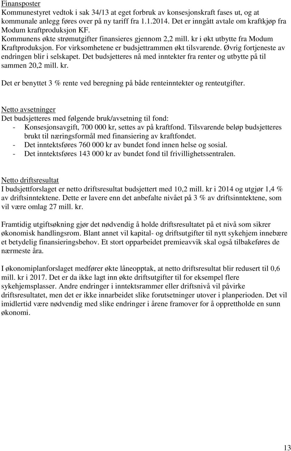 For virksomhetene er budsjettrammen økt tilsvarende. Øvrig fortjeneste av endringen blir i selskapet. Det budsjetteres nå med inntekter fra renter og utbytte på til sammen 20,2 mill. kr.