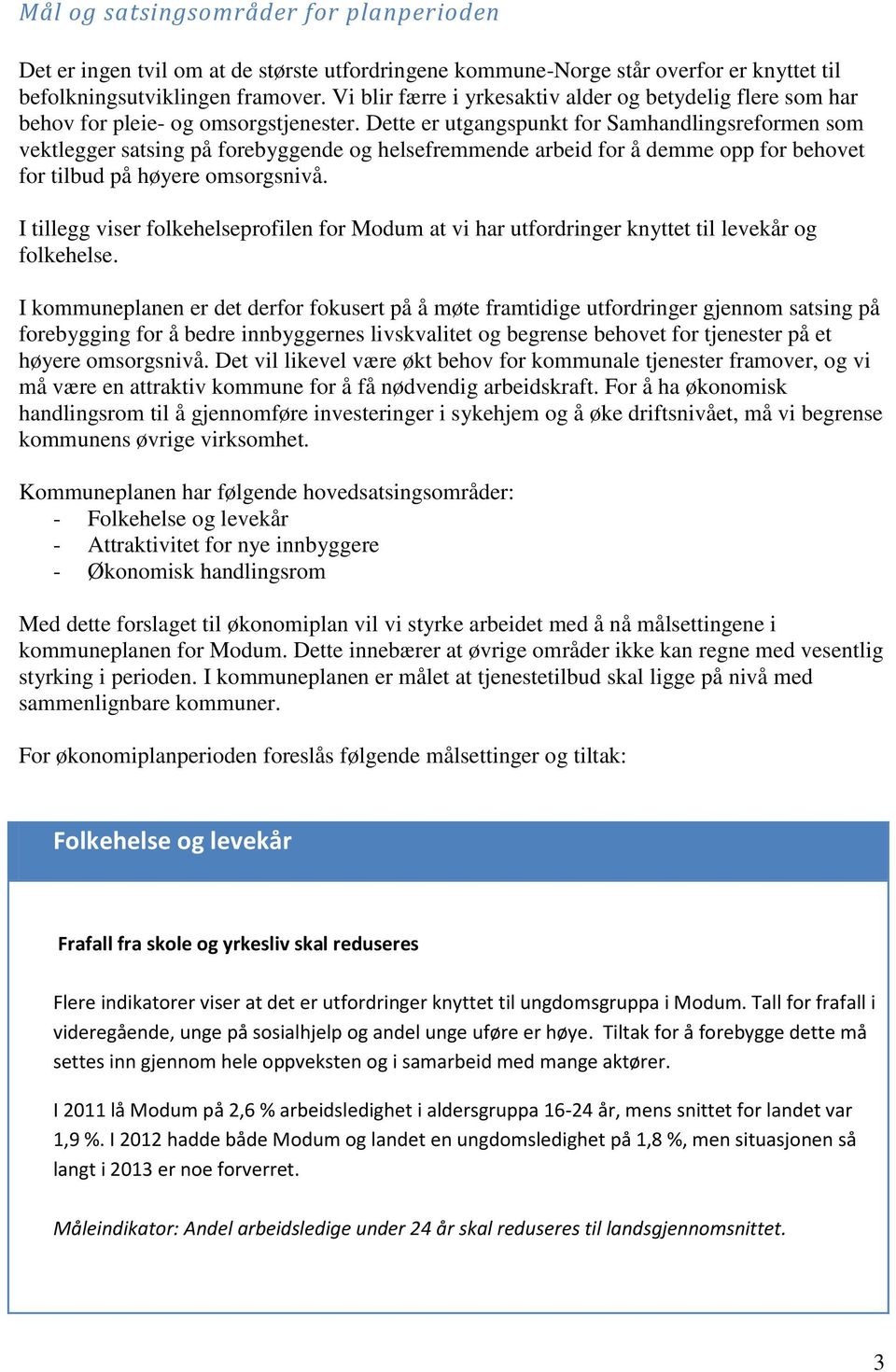 Dette er utgangspunkt for Samhandlingsreformen som vektlegger satsing på forebyggende og helsefremmende arbeid for å demme opp for behovet for tilbud på høyere omsorgsnivå.