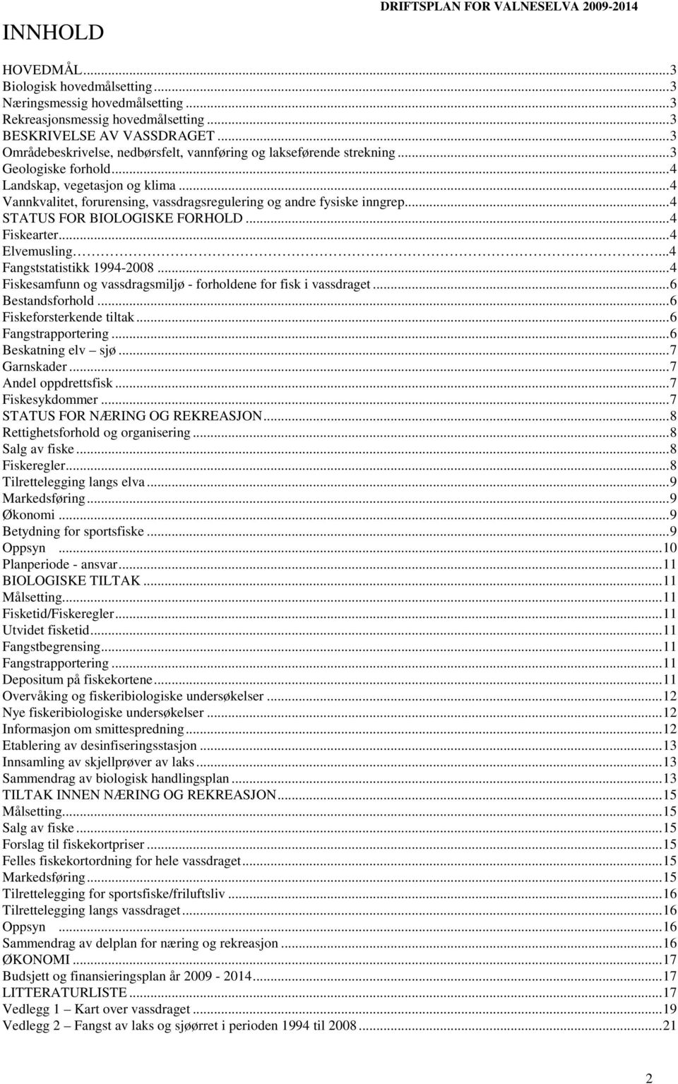 .. 4 Vannkvalitet, forurensing, vassdragsregulering og andre fysiske inngrep... 4 STATUS FOR BIOLOGISKE FORHOLD... 4 Fiskearter... 4 Elvemusling...4 Fangststatistikk 1994-2008.