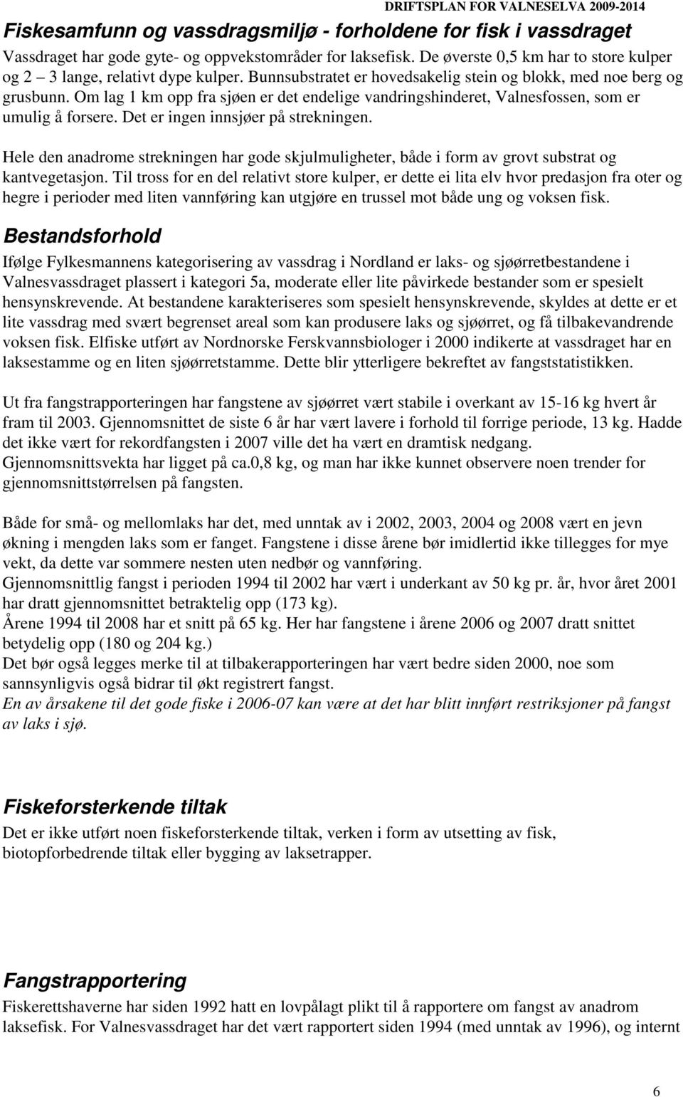 Det er ingen innsjøer på strekningen. Hele den anadrome strekningen har gode skjulmuligheter, både i form av grovt substrat og kantvegetasjon.