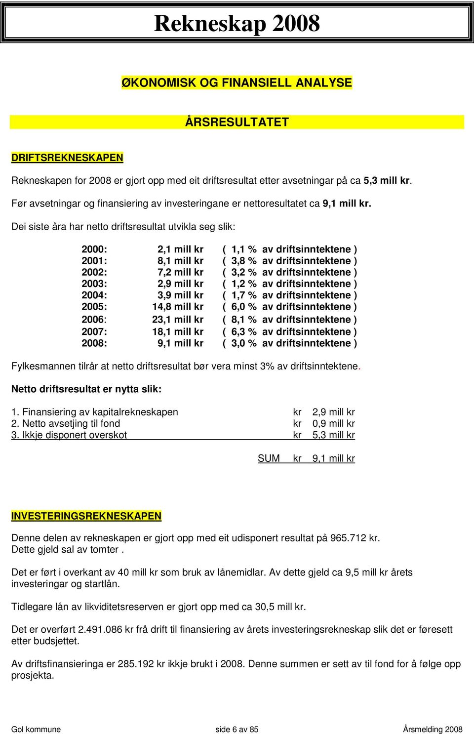 Dei siste åra har netto driftsresultat utvikla seg slik: 2000: 2,1 mill kr ( 1,1 % av driftsinntektene ) 2001: 8,1 mill kr ( 3,8 % av driftsinntektene ) 2002: 7,2 mill kr ( 3,2 % av driftsinntektene