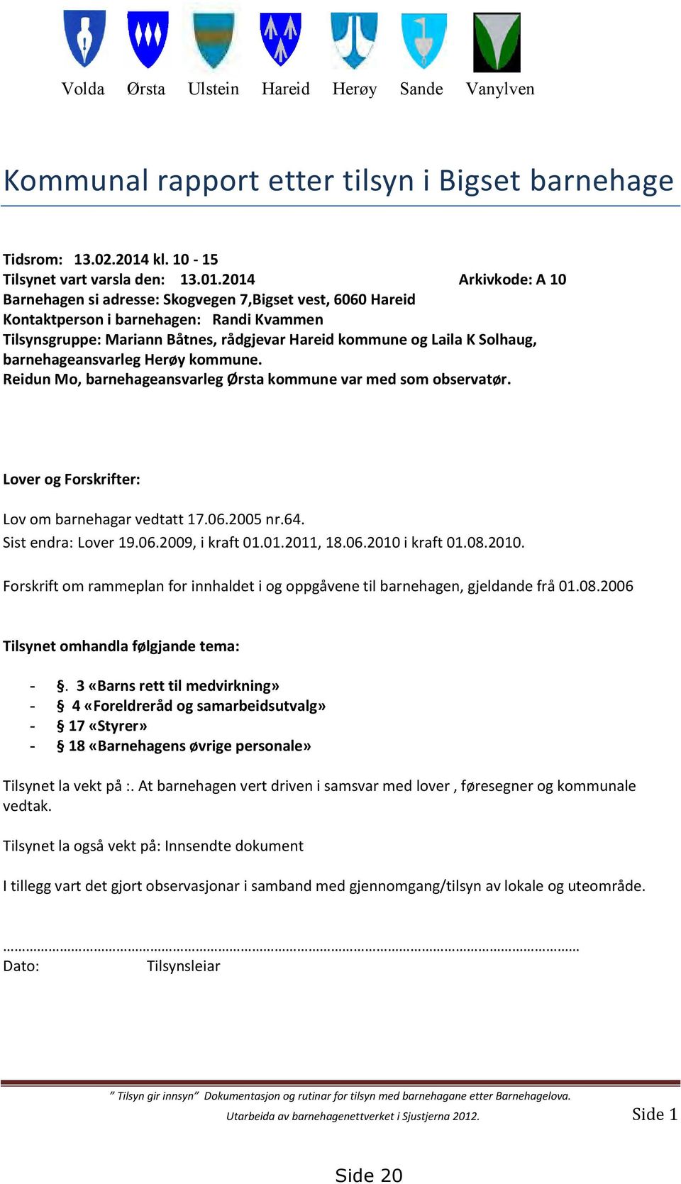 2014 Arkivkode: A 10 Barnehagen si adresse: Skogvegen 7,Bigset vest, 6060 Hareid Kontaktperson i barnehagen: Randi Kvammen Tilsynsgruppe: Mariann Båtnes, rådgjevar Hareid kommune og Laila K Solhaug,