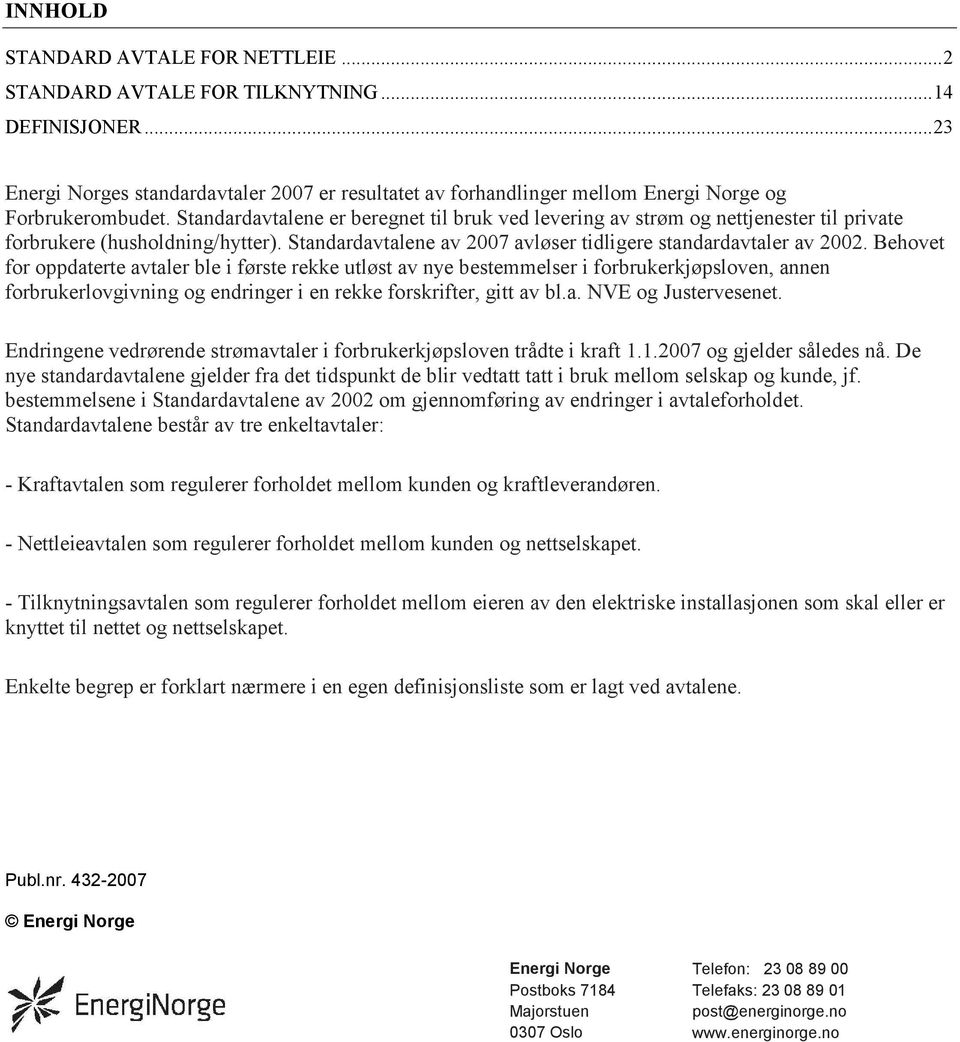 Standardavtalene er beregnet til bruk ved levering av strøm og nettjenester til private forbrukere (husholdning/hytter). Standardavtalene av 2007 avløser tidligere standardavtaler av 2002.