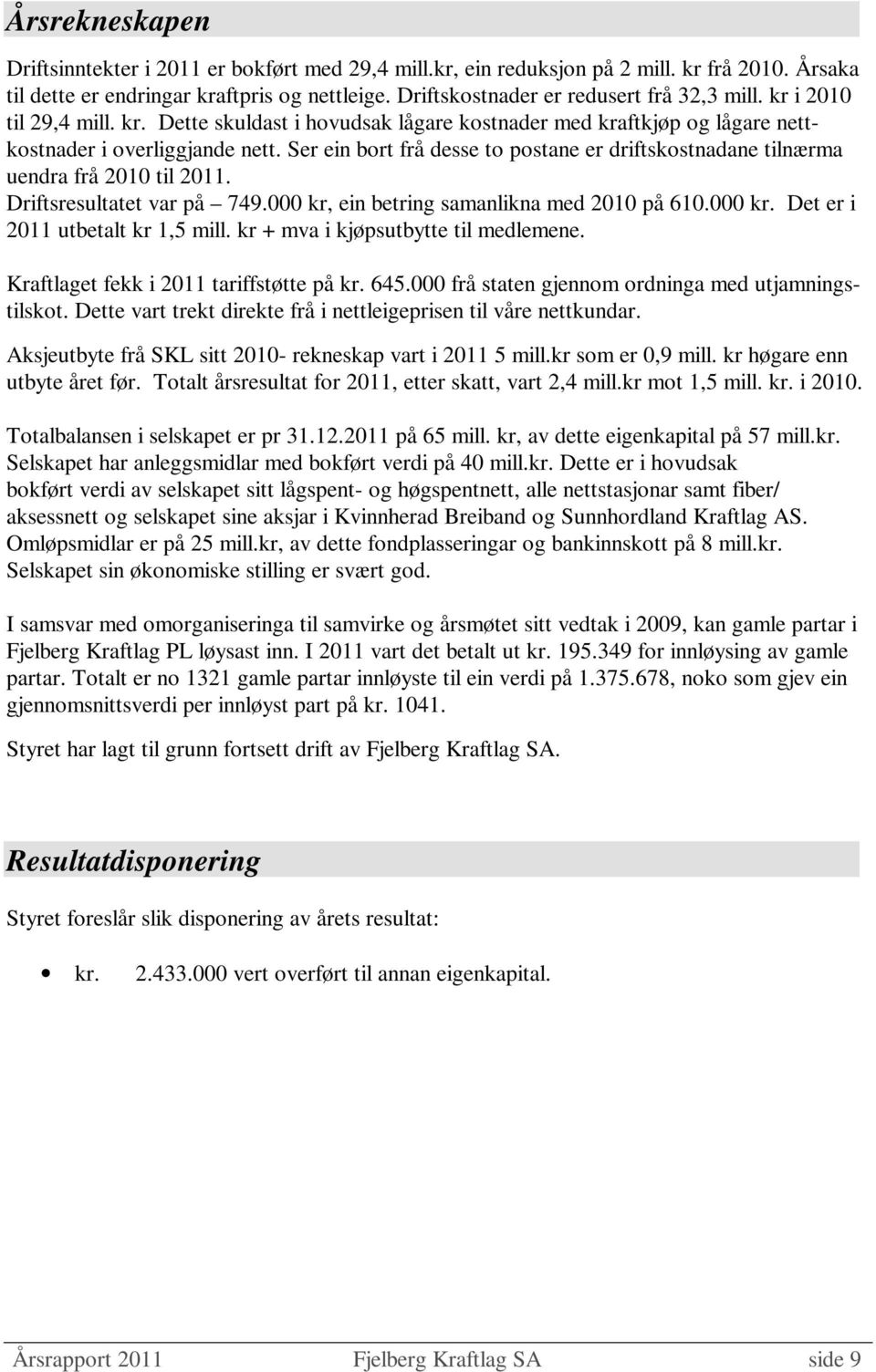 Ser ein bort frå desse to postane er driftskostnadane tilnærma uendra frå 2010 til 2011. Driftsresultatet var på 749.000 kr, ein betring samanlikna med 2010 på 610.000 kr. Det er i 2011 utbetalt kr 1,5 mill.