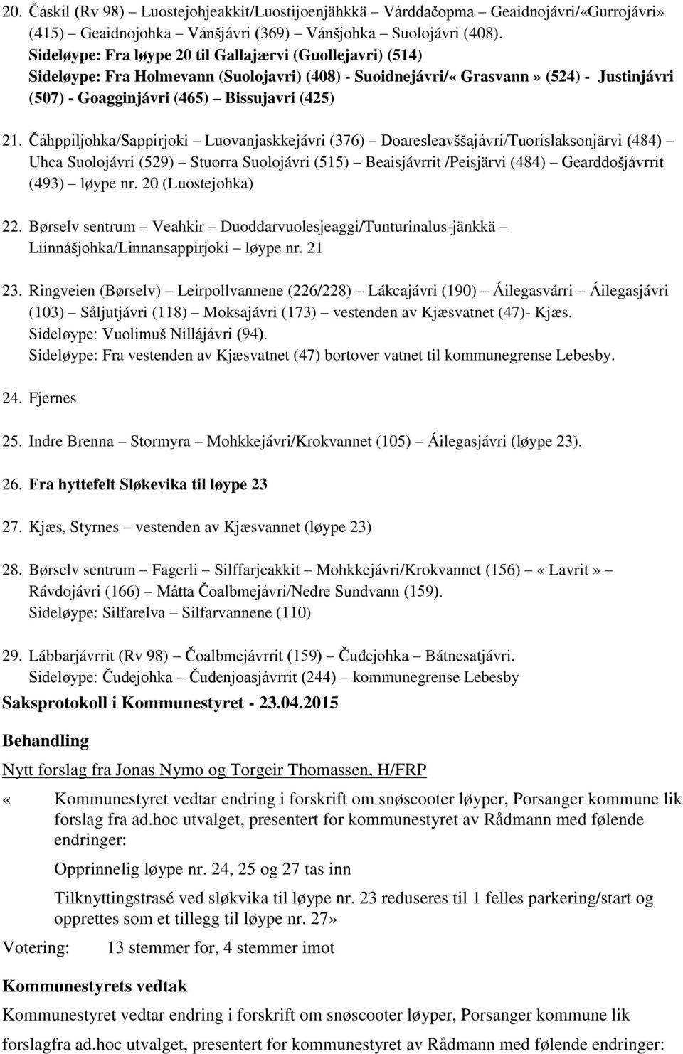 Čáhppiljohka/Sappirjoki Luovanjaskkejávri (376) Doaresleavššajávri/Tuorislaksonjärvi (484) Uhca Suolojávri (529) Stuorra Suolojávri (515) Beaisjávrrit /Peisjärvi (484) Gearddošjávrrit (493) løype nr.