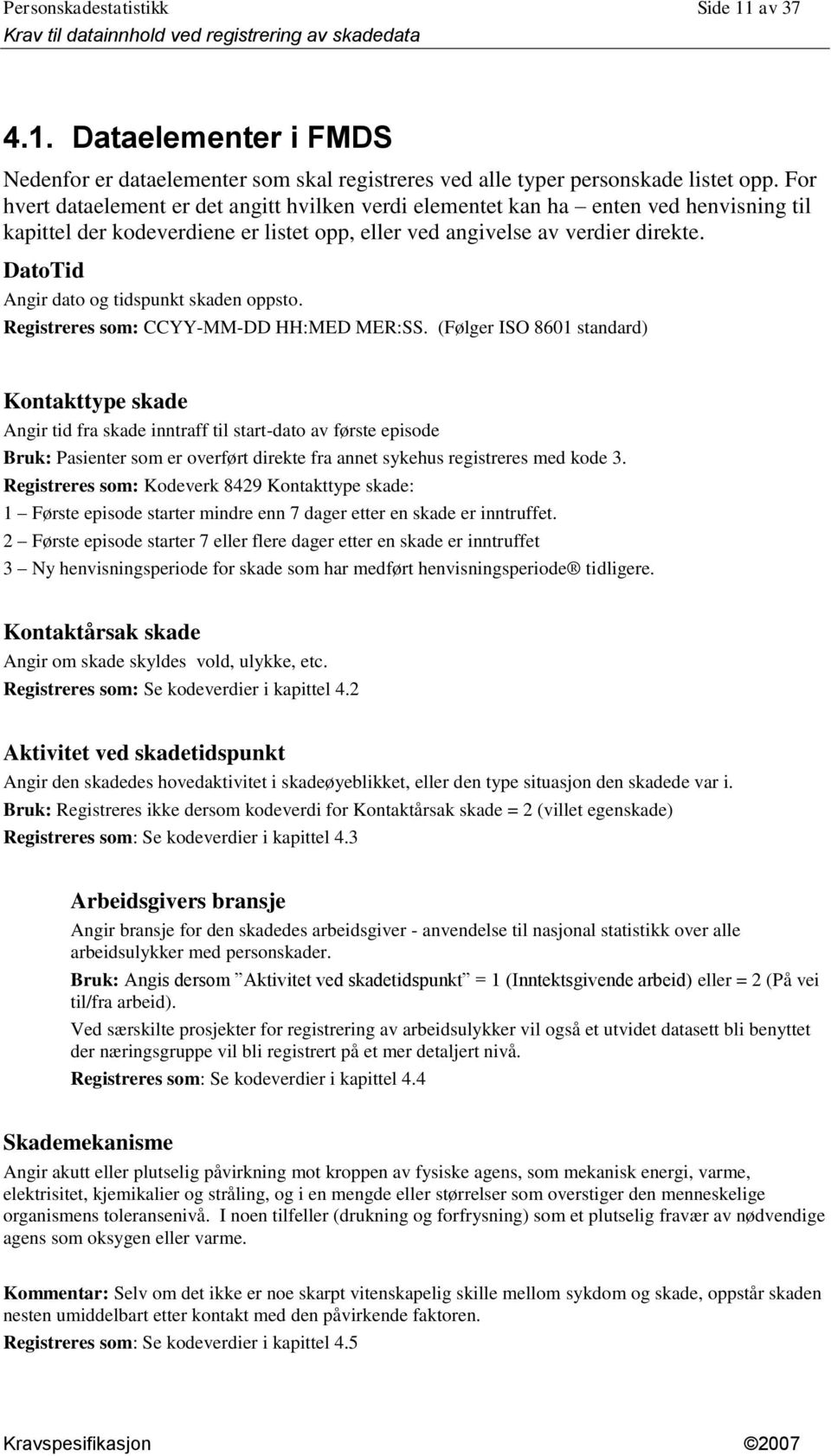 DatoTid Angir dato og tidspunkt skaden oppsto. Registreres som: CCYY-MM-DD HH:MED MER:SS.