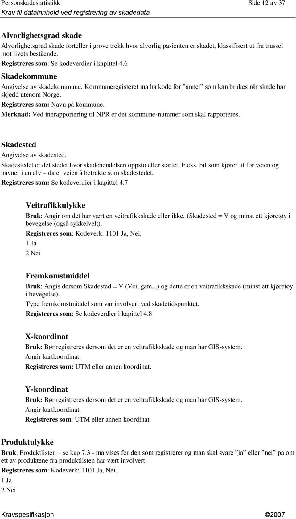 Registreres som: Navn på kommune. Merknad: Ved innrapportering til NPR er det kommune-nummer som skal rapporteres. Skadested Angivelse av skadested.