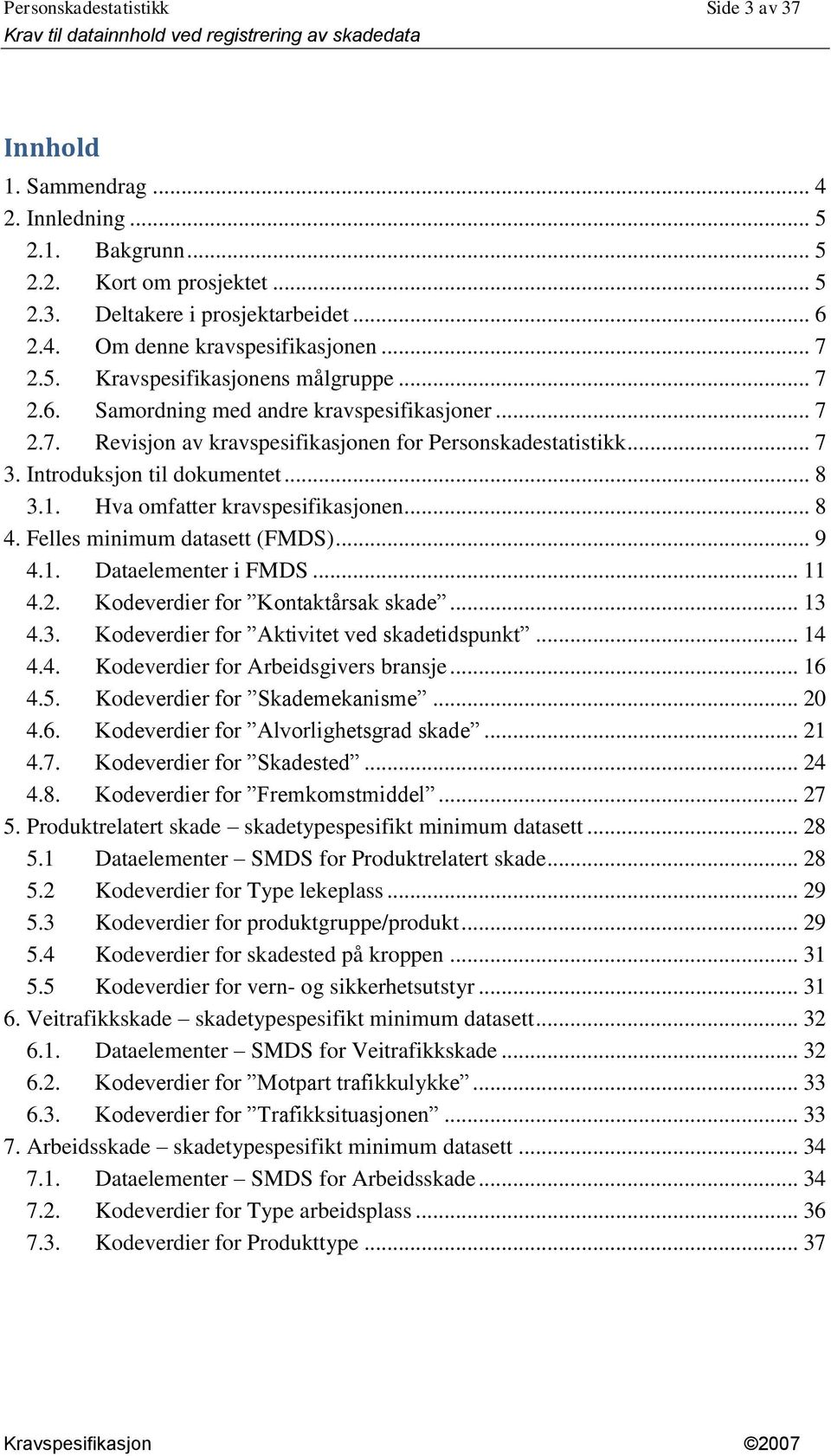 .. 8 3.1. Hva omfatter kravspesifikasjonen... 8 4. Felles minimum datasett (FMDS)... 9 4.1. Dataelementer i FMDS... 11 4.2. Kodeverdier for Kontaktårsak skade... 13 4.3. Kodeverdier for Aktivitet ved skadetidspunkt.