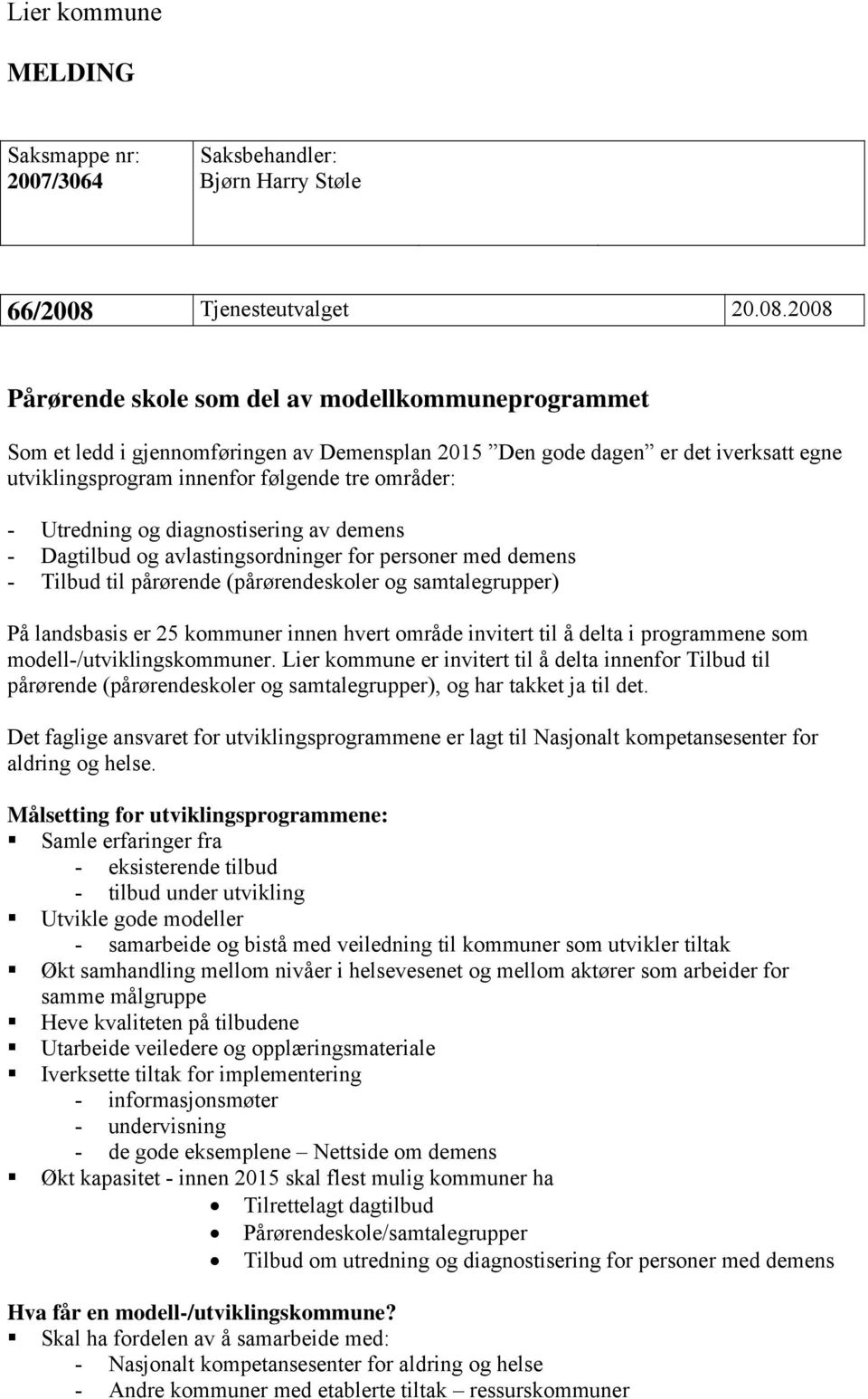 2008 Pårørende skole som del av modellkommuneprogrammet Som et ledd i gjennomføringen av Demensplan 2015 Den gode dagen er det iverksatt egne utviklingsprogram innenfor følgende tre områder: -