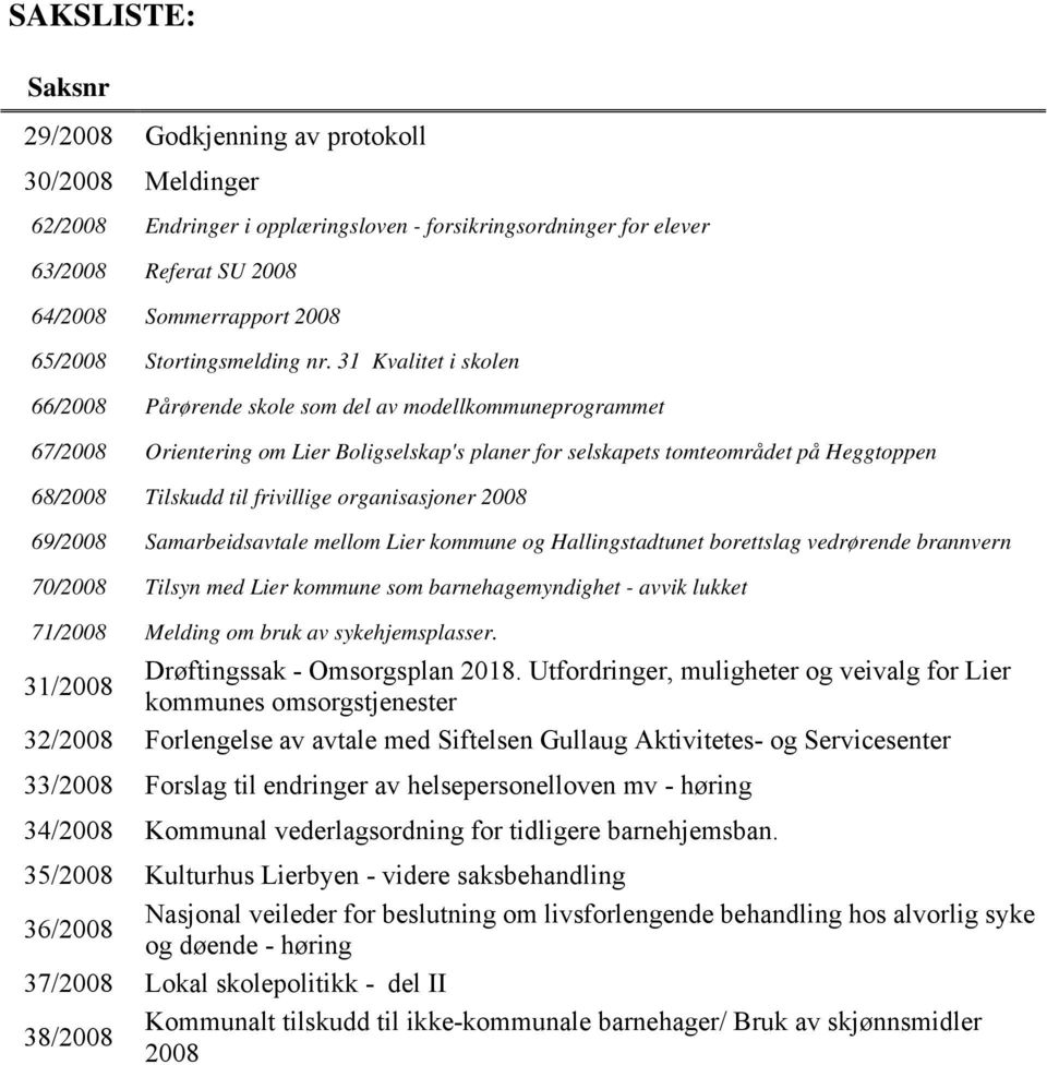 31 Kvalitet i skolen 66/2008 Pårørende skole som del av modellkommuneprogrammet 67/2008 Orientering om Lier Boligselskap's planer for selskapets tomteområdet på Heggtoppen 68/2008 Tilskudd til