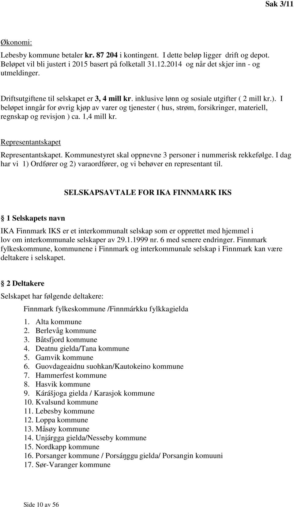 I beløpet inngår for øvrig kjøp av varer og tjenester ( hus, strøm, forsikringer, materiell, regnskap og revisjon ) ca. 1,4 mill kr. Representantskapet Representantskapet.