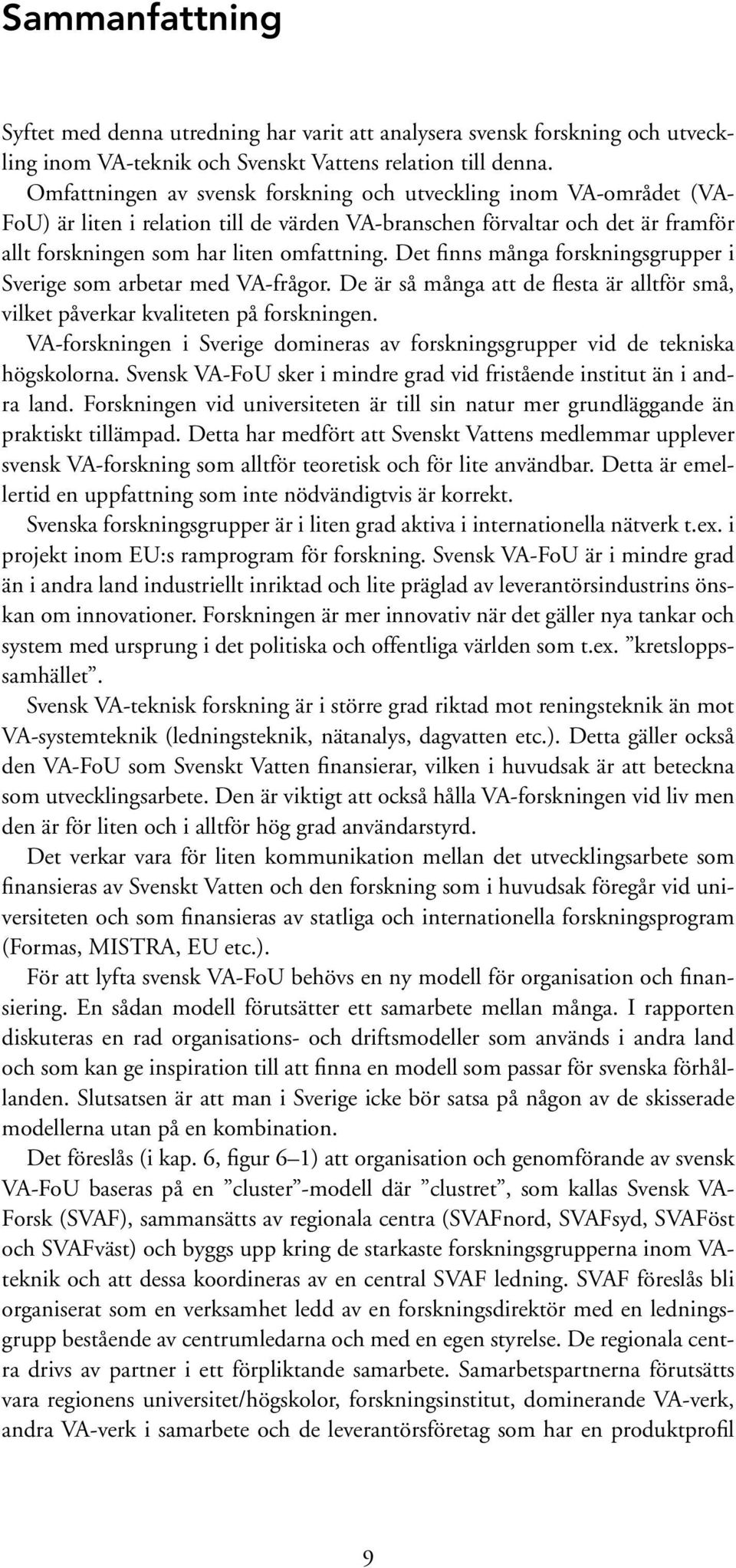 Det finns många forskningsgrupper i Sverige som arbetar med VA-frågor. De är så många att de flesta är alltför små, vilket påverkar kvaliteten på forskningen.