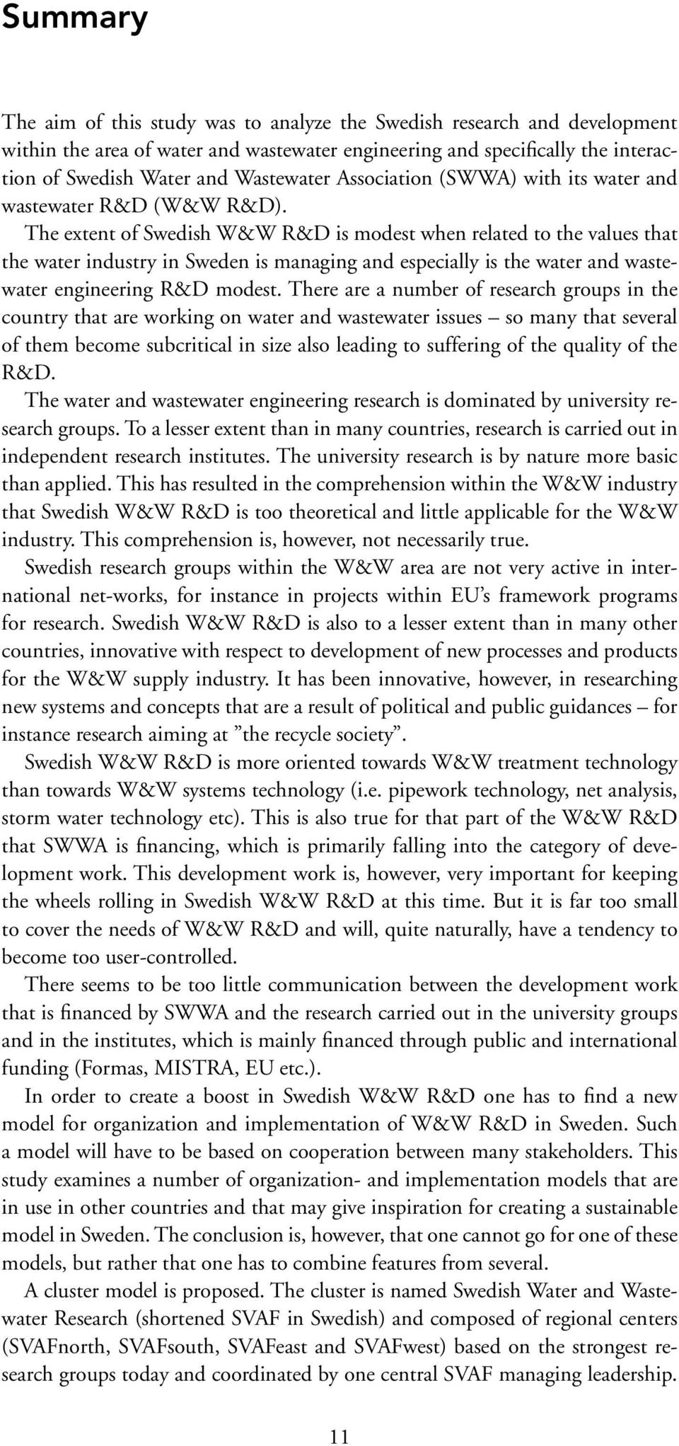 The extent of Swedish W&W R&D is modest when related to the values that the water industry in Sweden is managing and especially is the water and wastewater engineering R&D modest.