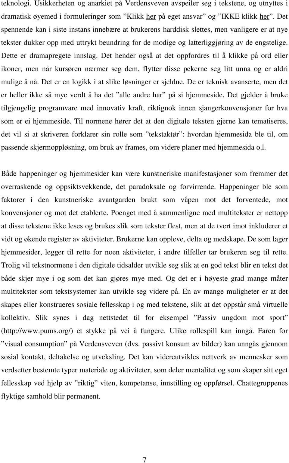 Dette er dramapregete innslag. Det hender også at det oppfordres til å klikke på ord eller ikoner, men når kursøren nærmer seg dem, flytter disse pekerne seg litt unna og er aldri mulige å nå.