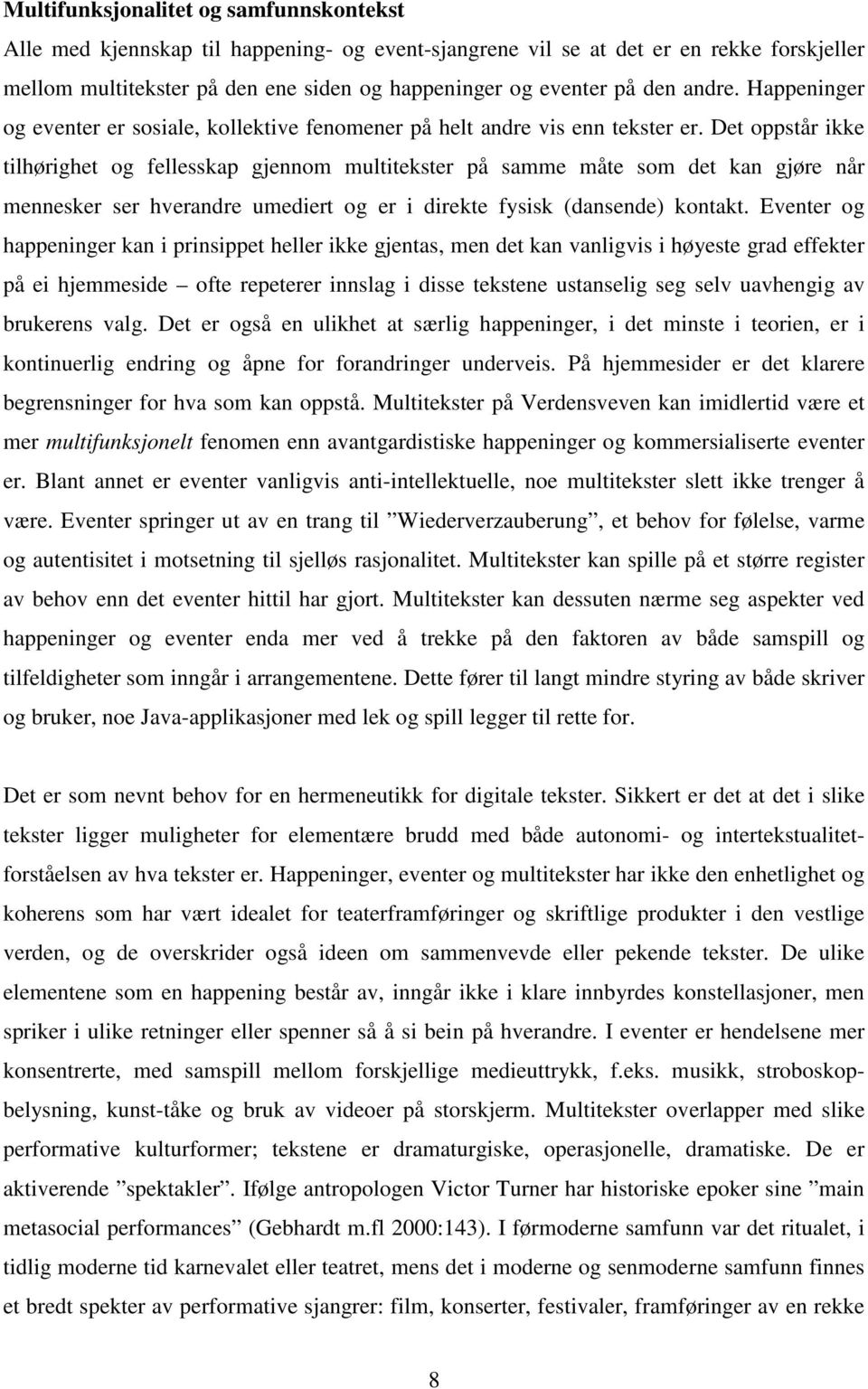 Det oppstår ikke tilhørighet og fellesskap gjennom multitekster på samme måte som det kan gjøre når mennesker ser hverandre umediert og er i direkte fysisk (dansende) kontakt.