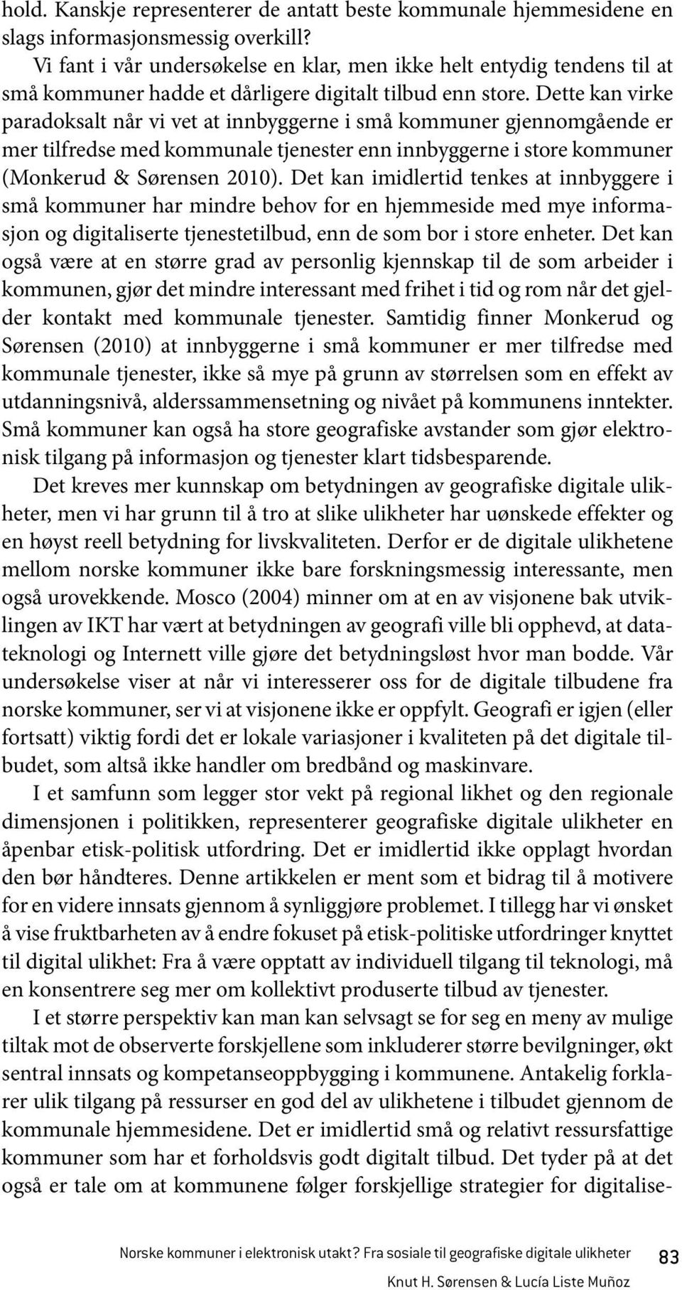 Dette kan virke paradoksalt når vi vet at innbyggerne i små kommuner gjennomgående er mer tilfredse med kommunale tjenester enn innbyggerne i store kommuner (Monkerud & Sørensen 2010).