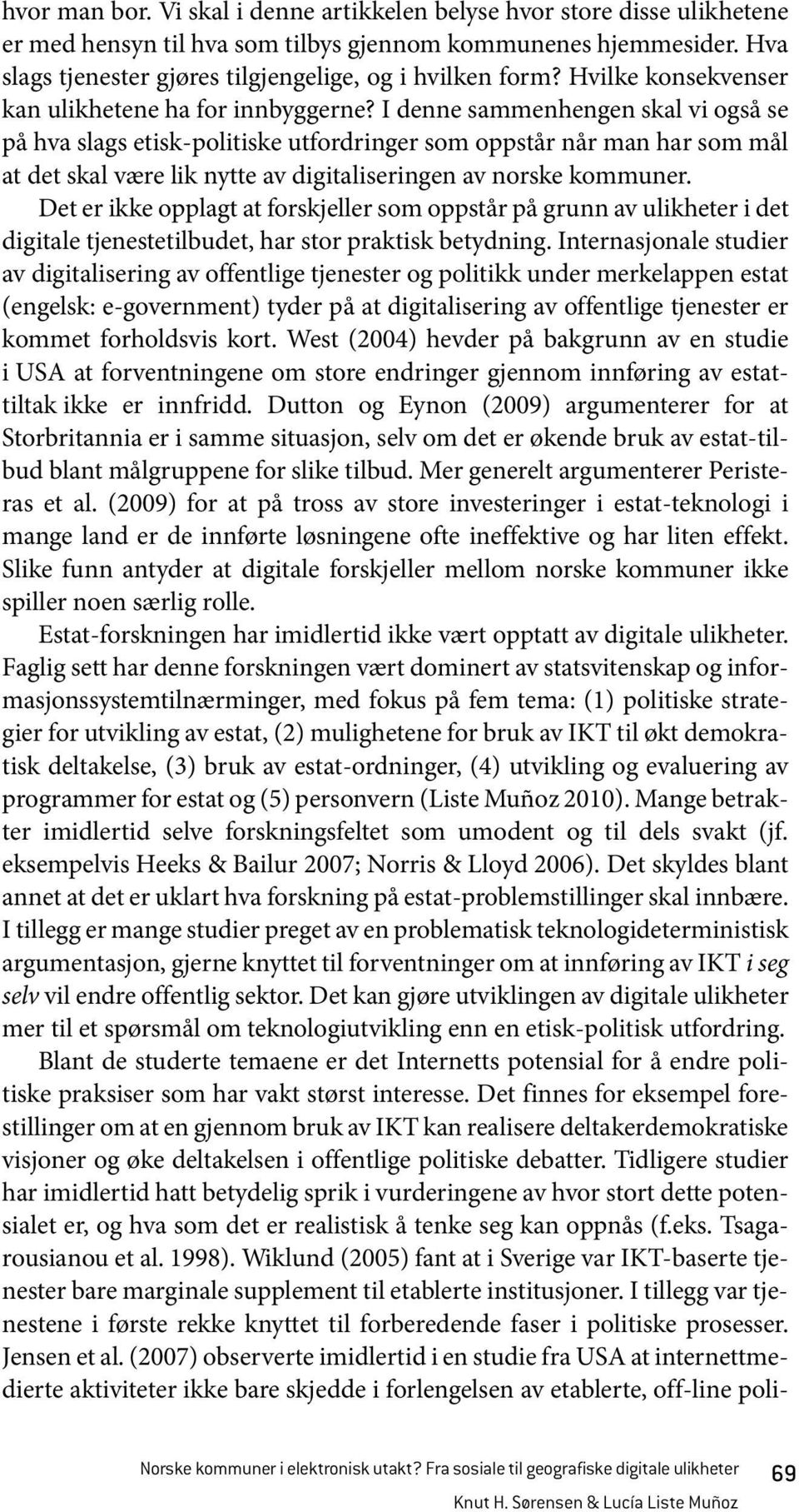 I denne sammenhengen skal vi også se på hva slags etisk-politiske utfordringer som oppstår når man har som mål at det skal være lik nytte av digitaliseringen av norske kommuner.