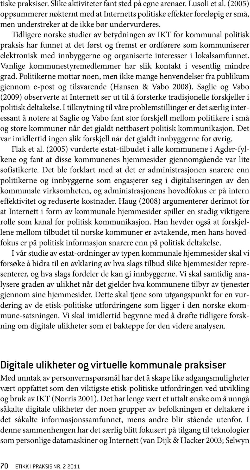 Tidligere norske studier av betydningen av IKT for kommunal politisk praksis har funnet at det først og fremst er ordførere som kommuniserer elektronisk med innbyggerne og organiserte interesser i