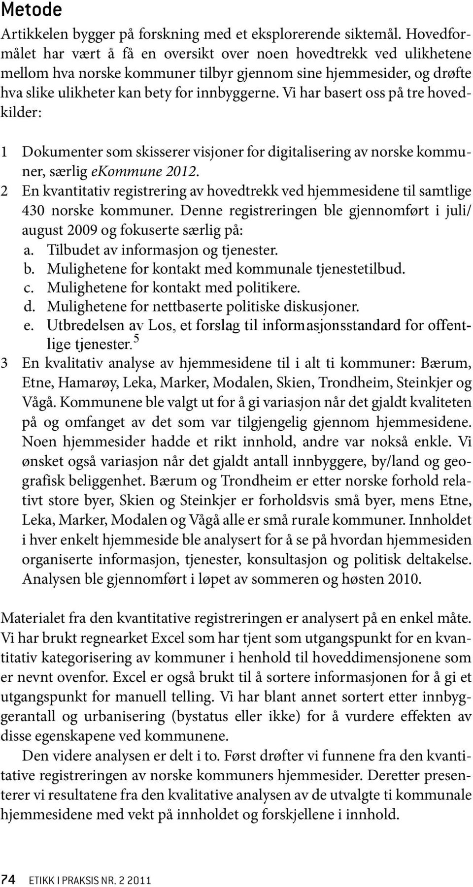 Vi har basert oss på tre hovedkilder: 1 Dokumenter som skisserer visjoner for digitalisering av norske kommuner, særlig ekommune 2012.