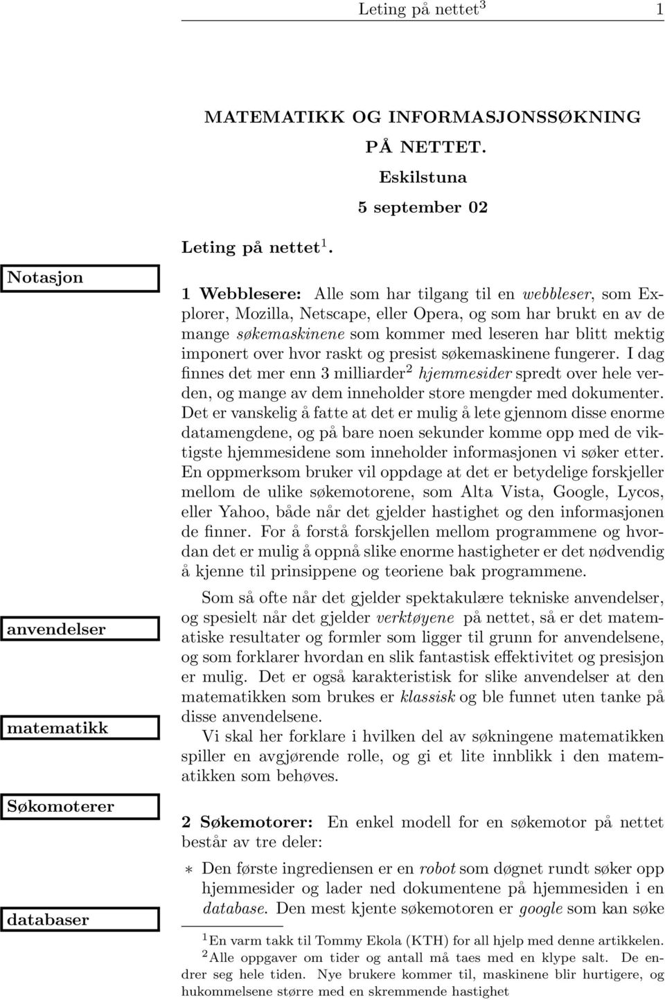 for slike anvendelser at den matematikken som brukes er klassisk og ble funnet uten tanke på disse anvendelsene Vi skal her forklare i hvilken del av søkningene matematikken spiller en avgjørende