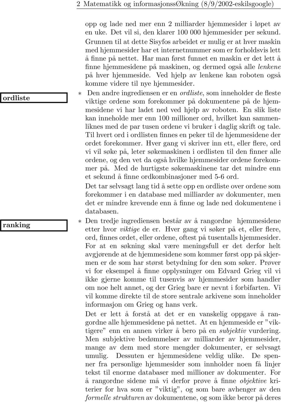 hjemmesidene på maskinen, og dermed også alle lenkene på hver hjemmeside Ved hjelp av lenkene kan roboten også komme videre til nye hjemmesider Den andre ingrediensen er en ordliste, som inneholder