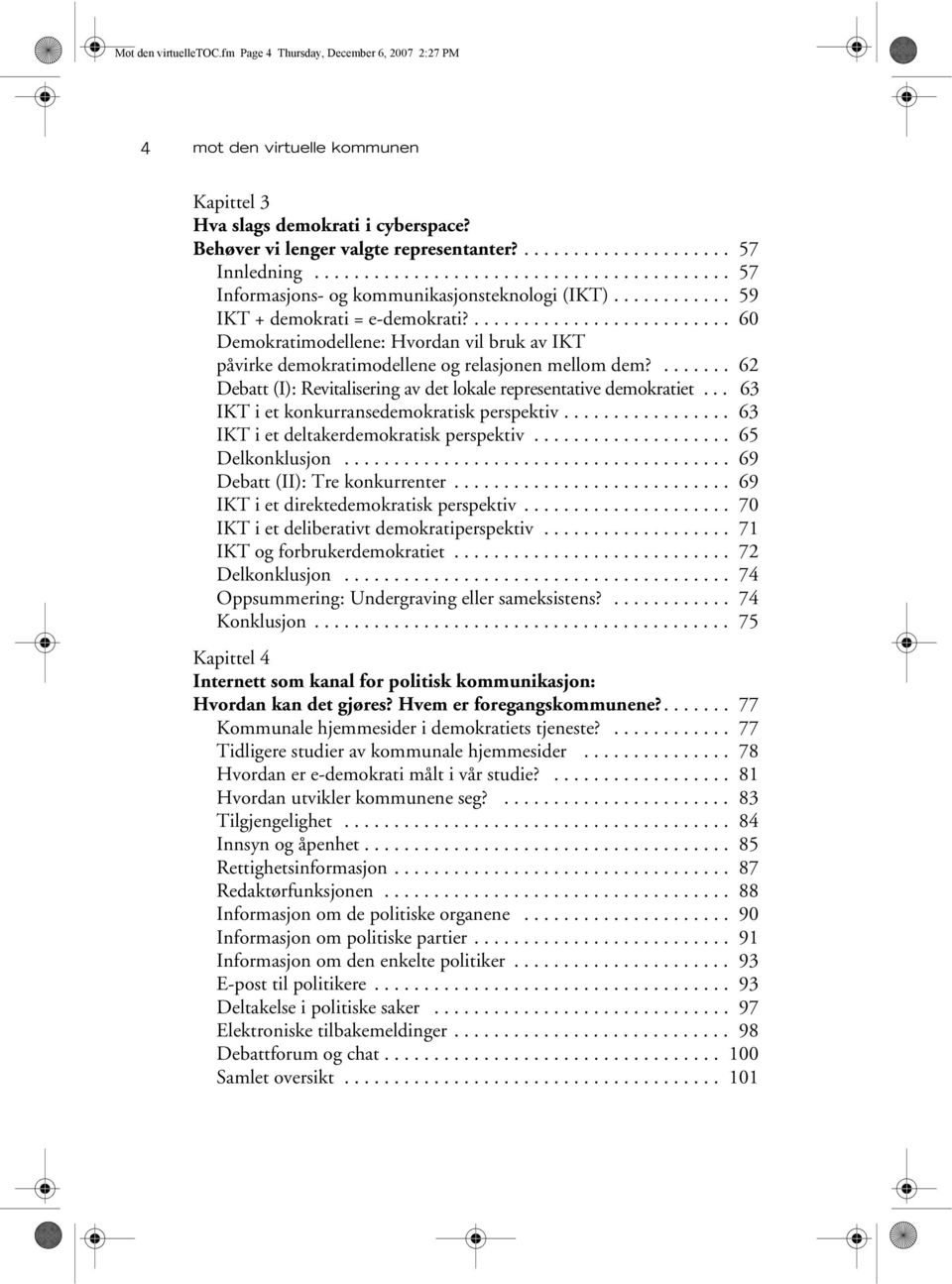 .......................... 60 Demokratimodellene: Hvordan vil bruk av IKT påvirke demokratimodellene og relasjonen mellom dem?....... 62 Debatt (I): Revitalisering av det lokale representative demokratiet.