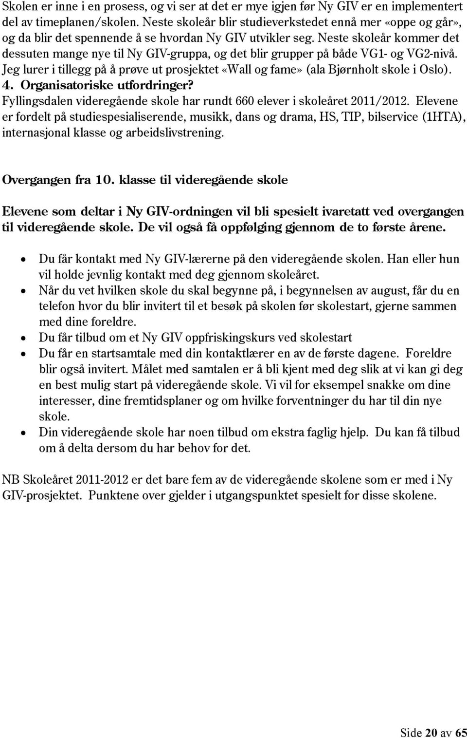 Neste skoleår kommer det dessuten mange nye til Ny GIV-gruppa, og det blir grupper på både VG1- og VG2-nivå. Jeg lurer i tillegg på å prøve ut prosjektet «Wall og fame» (ala Bjørnholt skole i Oslo).