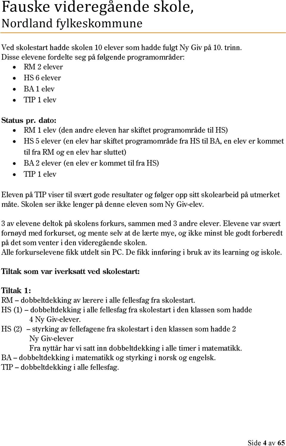 dato: RM 1 elev (den andre eleven har skiftet programområde til HS) HS 5 elever (en elev har skiftet programområde fra HS til BA, en elev er kommet til fra RM og en elev har sluttet) BA 2 elever (en